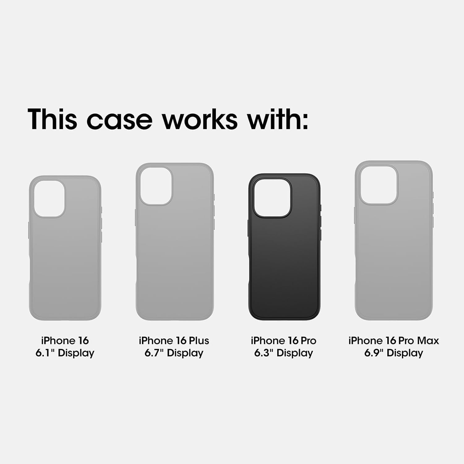 This case works with:

- iPhone 16 6.1" Display
- iPhone 16 Plus 6.7" Display
- iPhone 16 Pro 6.3" Display
- iPhone 16 Pro Max 6.9" Display
