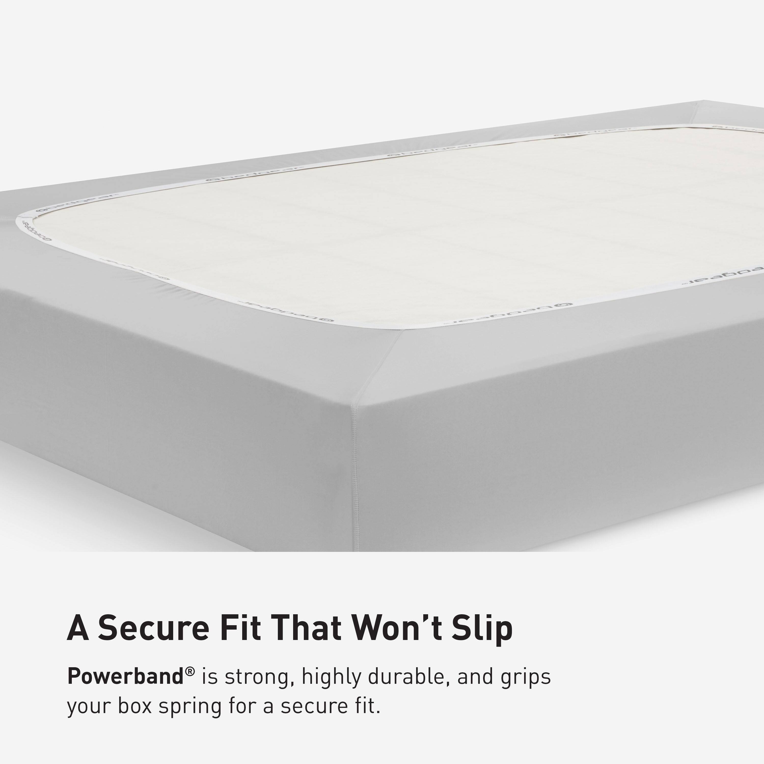 A Secure Fit That Won't Slip

Powerband® is strong, highly durable, and grips your box spring for a secure fit.
