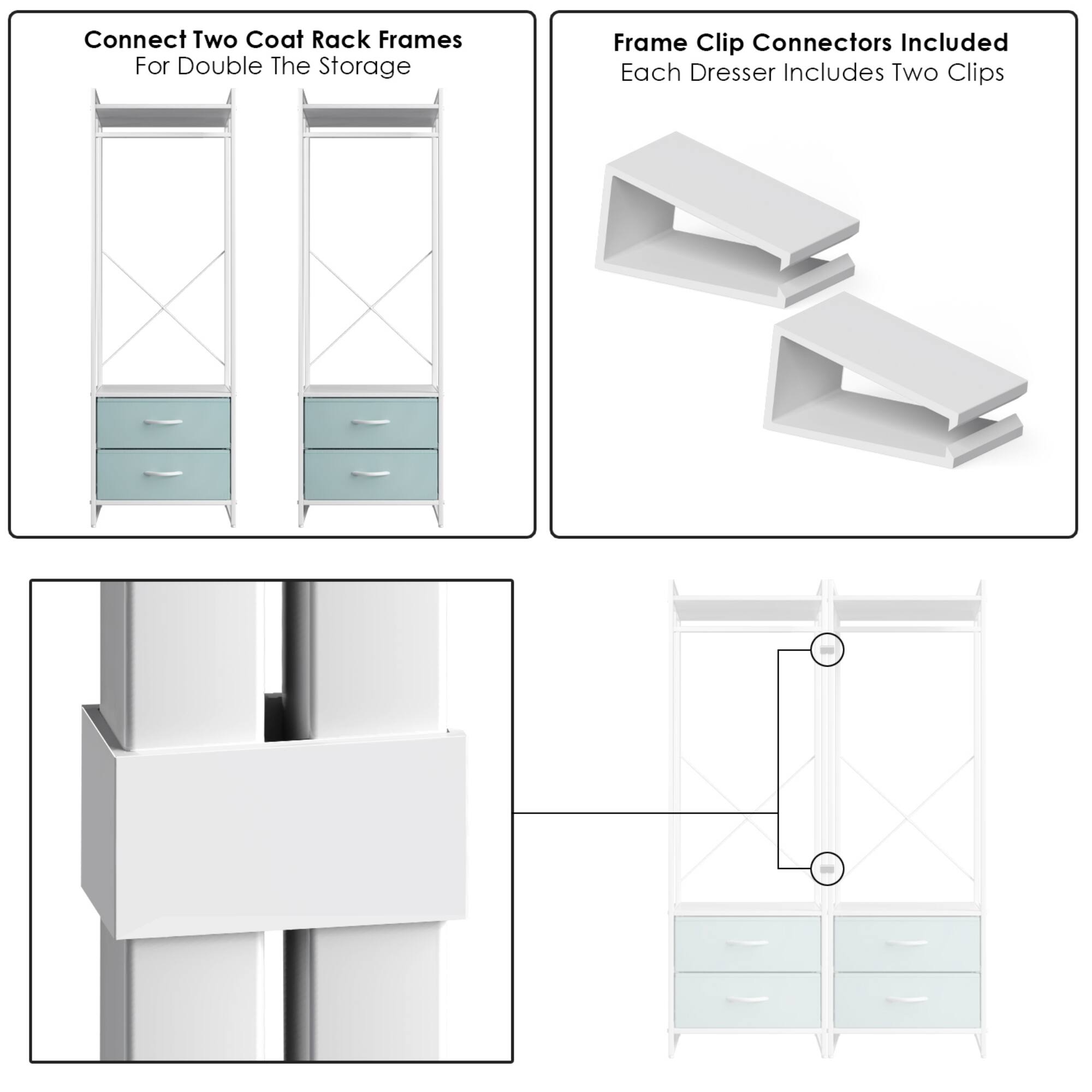 Connect Two Coat Rack Frames  
For Double The Storage  

Frame Clip Connectors Included  
Each Dresser Includes Two Clips