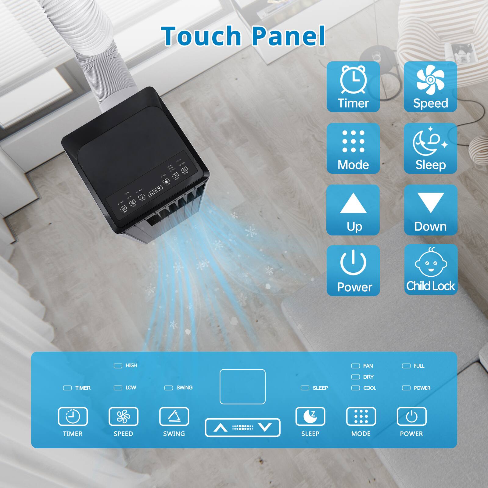 Touch Panel

- Timer
- Speed
- Mode
- Sleep
- Up
- Down
- Power
- Child Lock

Options:
- HIGH
- TIMER
- LOW
- SWING
- FAN
- FULL
- DRY
- SLEEP
- COOL
- POWER

Buttons:
- TIMER
- SPEED
- SWING
- SLEEP
- MODE
- POWER