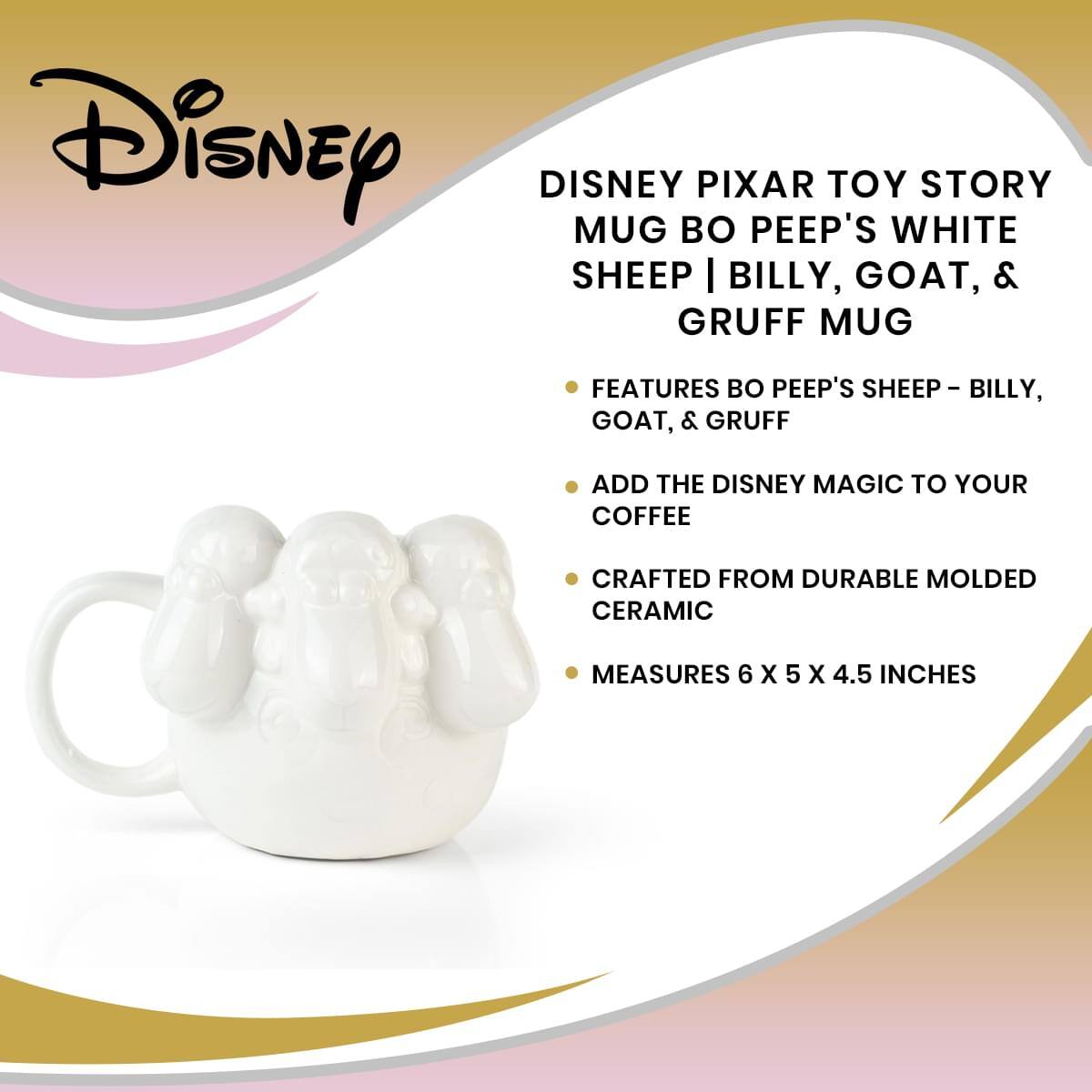 Disney DISNEY PIXAR TOY STORY MUG BO PEEP'S WHITE SHEEP | BILLY, GOAT, & GRUFF MUG FEATURES BO PEEP'S SHEEP - BILLY, GOAT, & GRUFF ADD THE DISNEY MAGIC TO YOUR COFFEE CRAFTED FROM DURABLE MOLDED CERAMIC MEASURES 6 X 5 X 4.5 INCHES