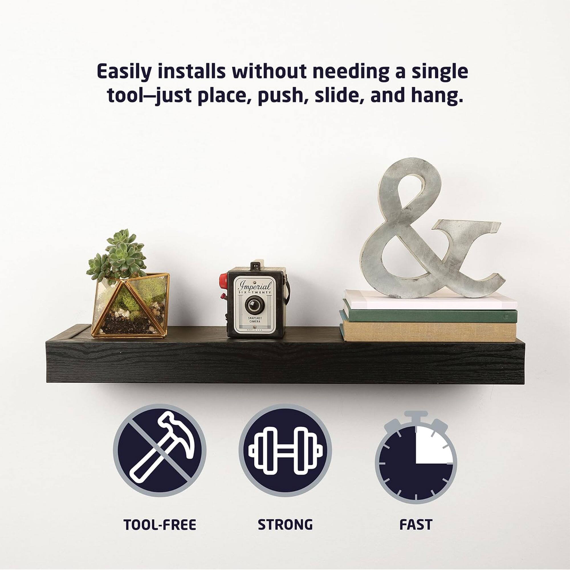 Easily installs without needing a single tool—just place, push, slide, and hang.

TOOL-FREE STRONG FAST