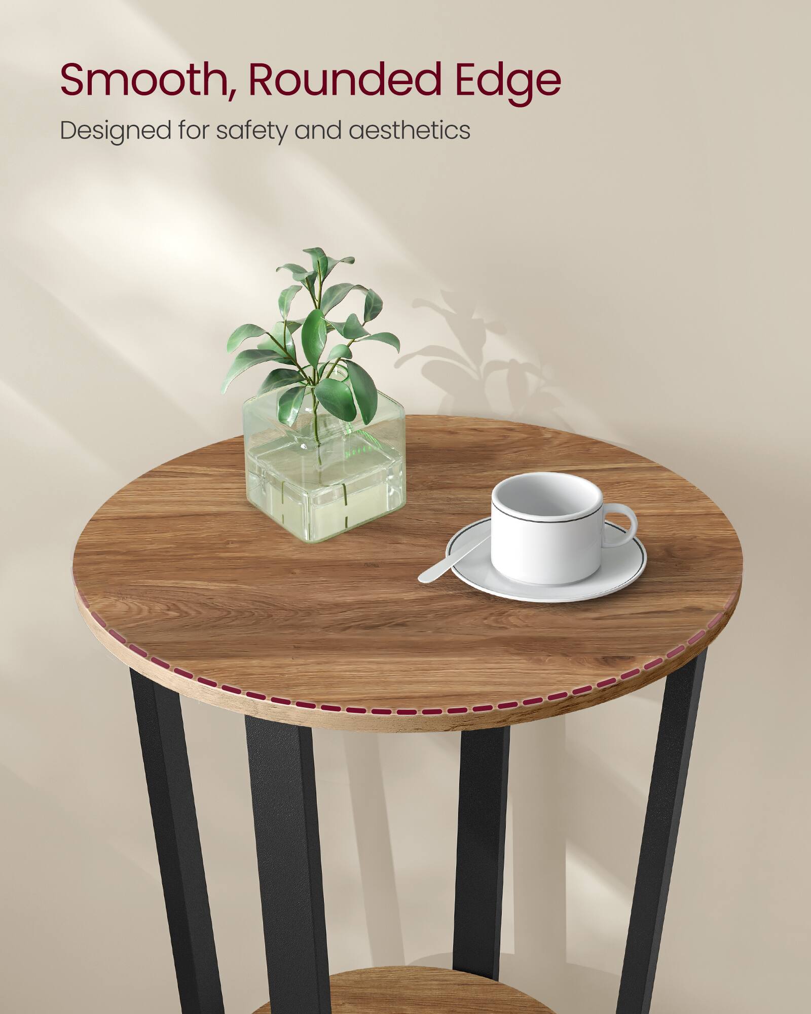Smooth, Rounded Edge  
Designed for safety and aesthetics