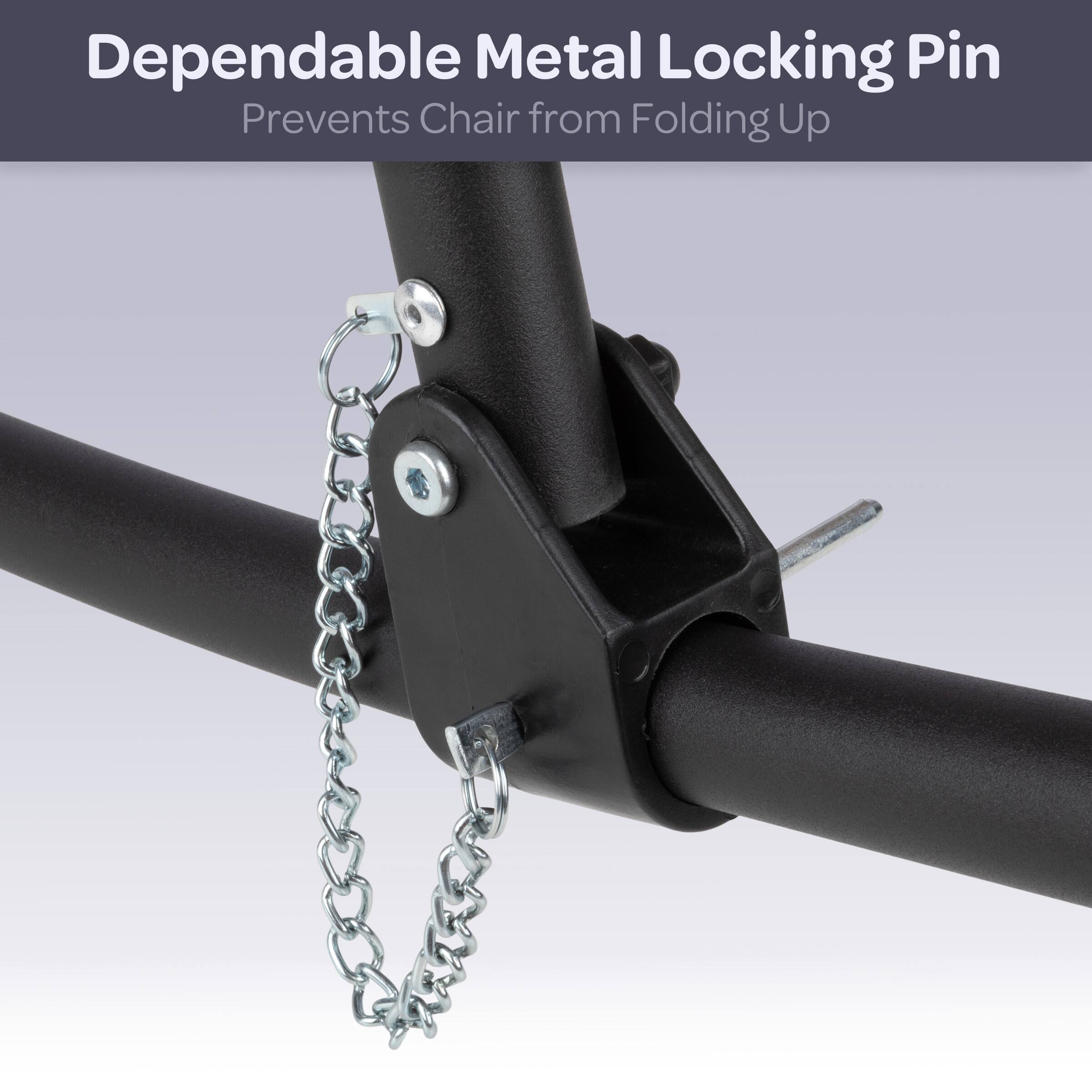 Dependable Metal Locking Pin  
Prevents Chair from Folding Up