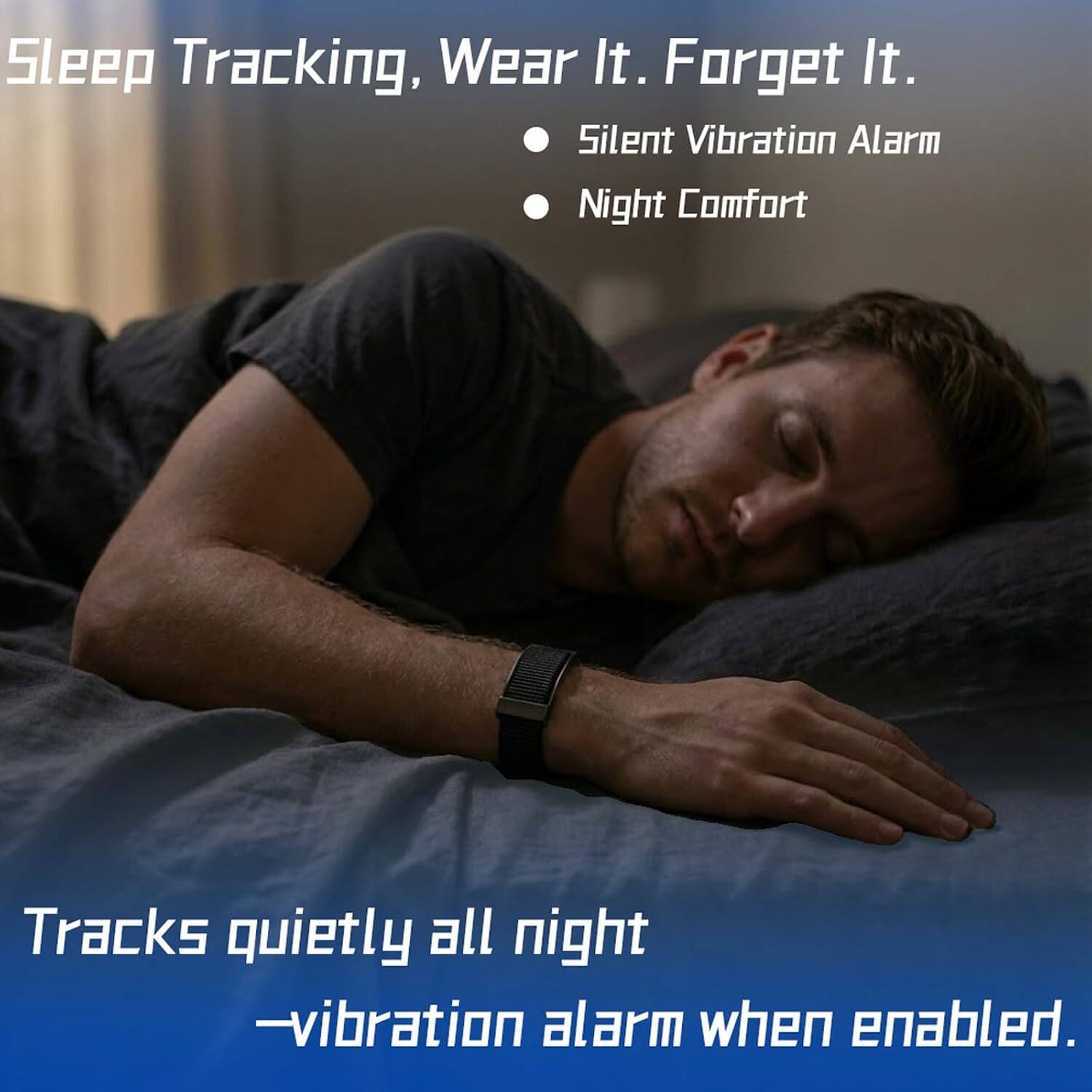 Sleep Tracking, Wear It. Forget It.  
- Silent Vibration Alarm  
- Night Comfort  

Tracks quietly all night  
- vibration alarm when enabled.