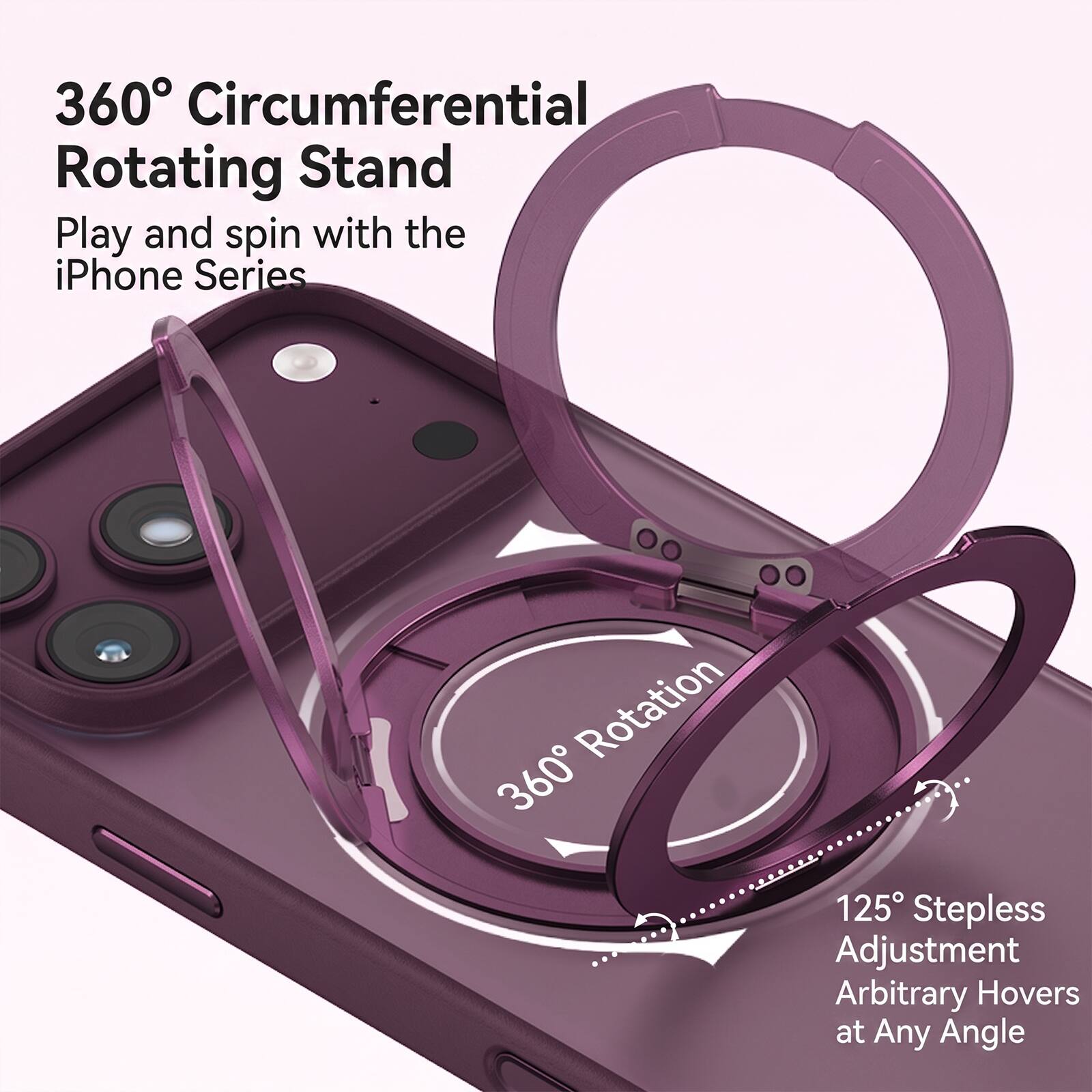 360° Circumferential Rotating Stand  
Play and spin with the iPhone Series  

360° Rotation  

125° Stepless Adjustment  
Arbitrary Hovers at Any Angle