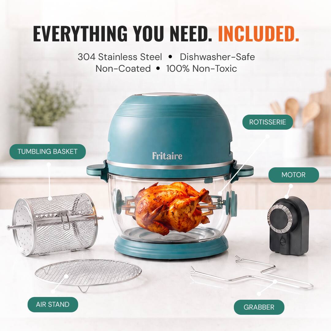 EVERYTHING YOU NEED. INCLUDED.  
304 Stainless Steel Dishwasher-Safe Non-Coated 100% Non-Toxic  
- ROTISSERIE  
- TUMBLING BASKET  
- Fritaire  
- MOTOR  
- AIR STAND  
- GRABBER