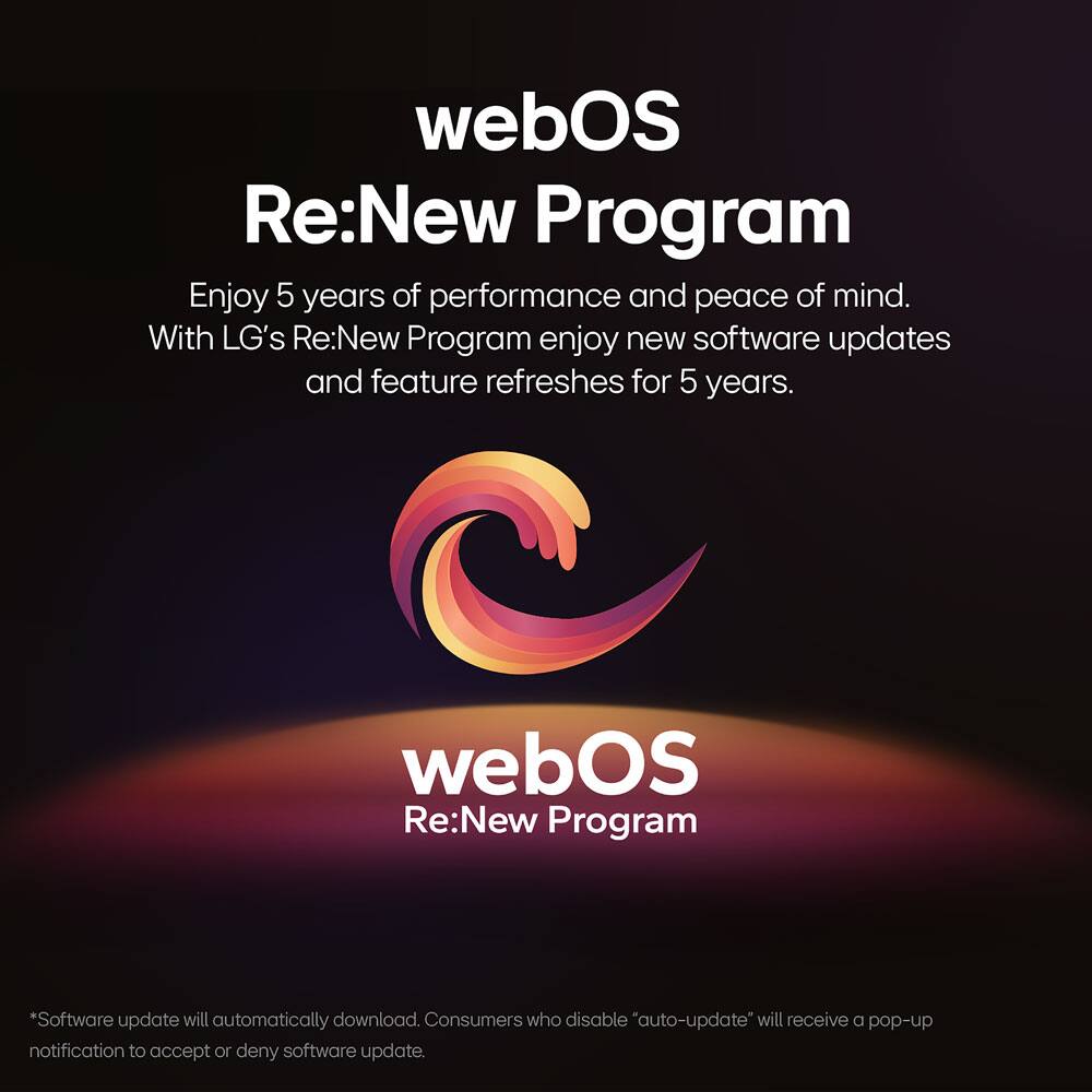 webOS Re:New Program

Enjoy 5 years of performance and peace of mind. With LG's Re:New Program, enjoy new software updates and feature refreshes for 5 years.

*Software update will automatically download. Consumers who disable "auto-update" will receive a pop-up notification to accept or deny software update.
