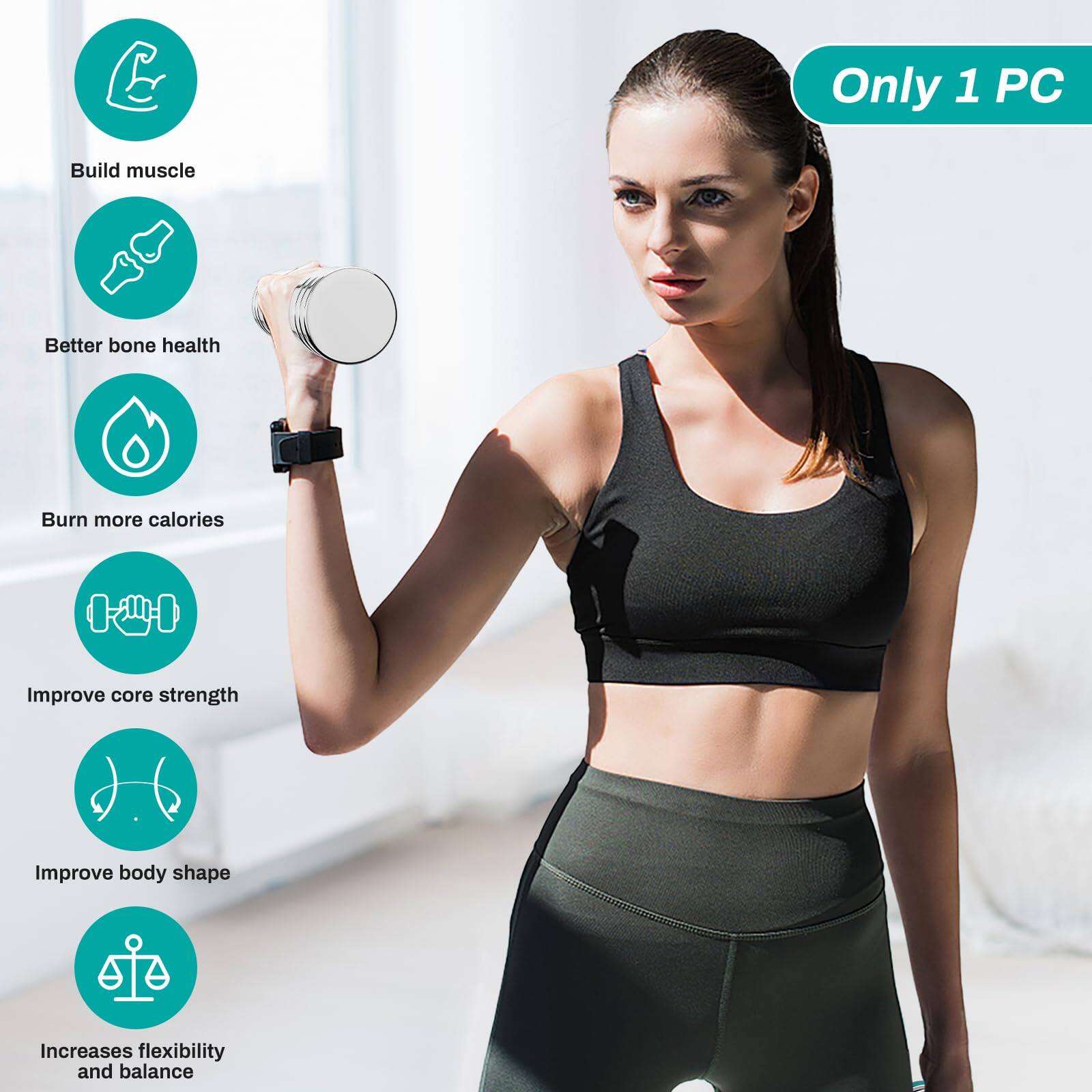 - Build muscle
- Better bone health
- Burn more calories
- Improve core strength
- Improve body shape
- Increases flexibility and balance

Only 1 PC