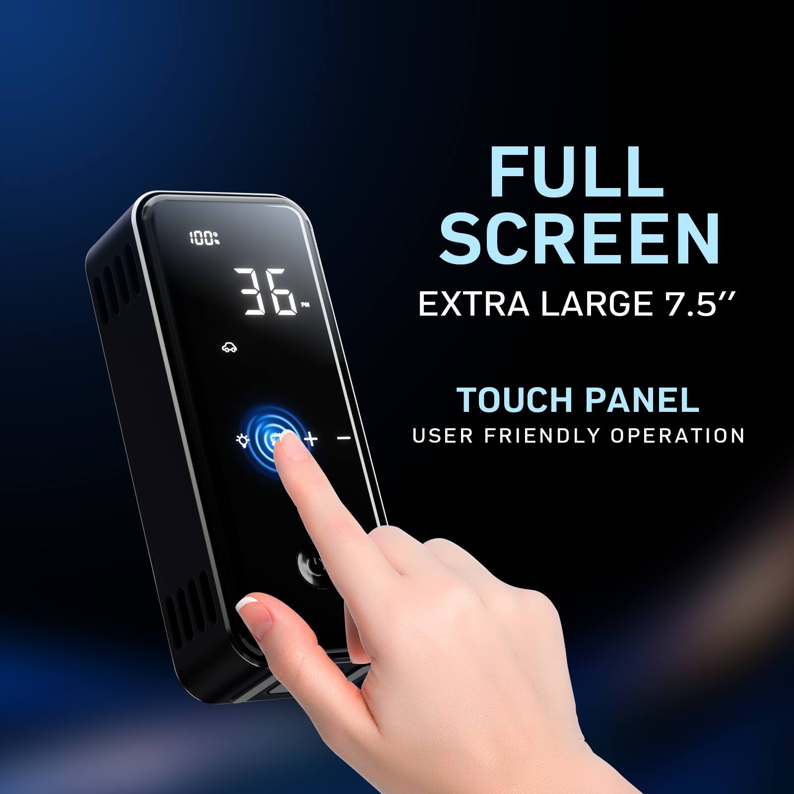 FULL SCREEN  
EXTRA LARGE 7.5"  

TOUCH PANEL  
USER FRIENDLY OPERATION