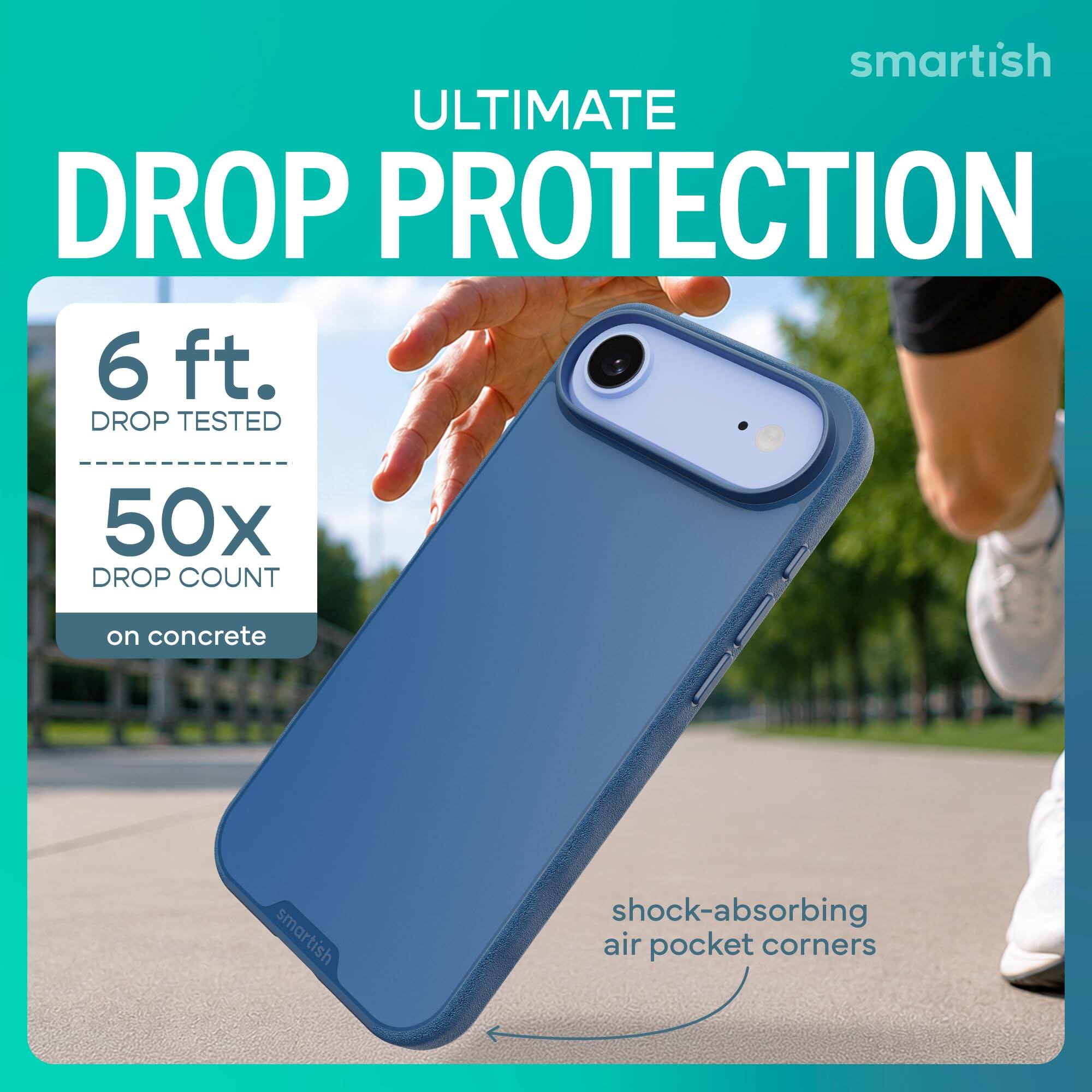 smartish ULTIMATE DROP PROTECTION  
6 ft. DROP TESTED  
50x DROP COUNT  
on concrete  
smartish  
shock-absorbing air pocket corners