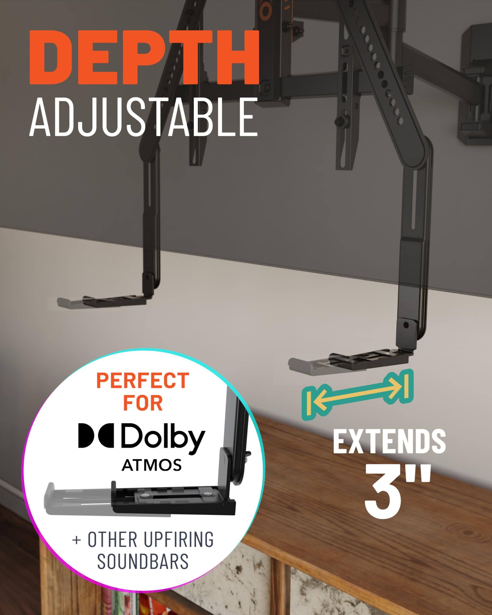DEPTH ADJUSTABLE
PERFECT FOR Dolby ATMOS + OTHER UPFIRING SOUNDBARS
EXTENDS 3"