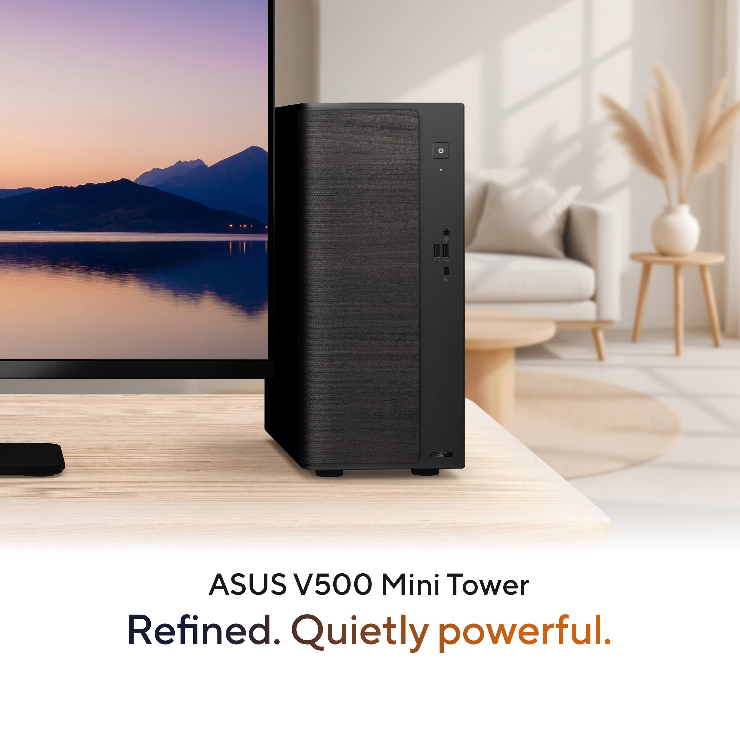 ASUS V500 Mini Tower  
Refined. Quietly powerful.
