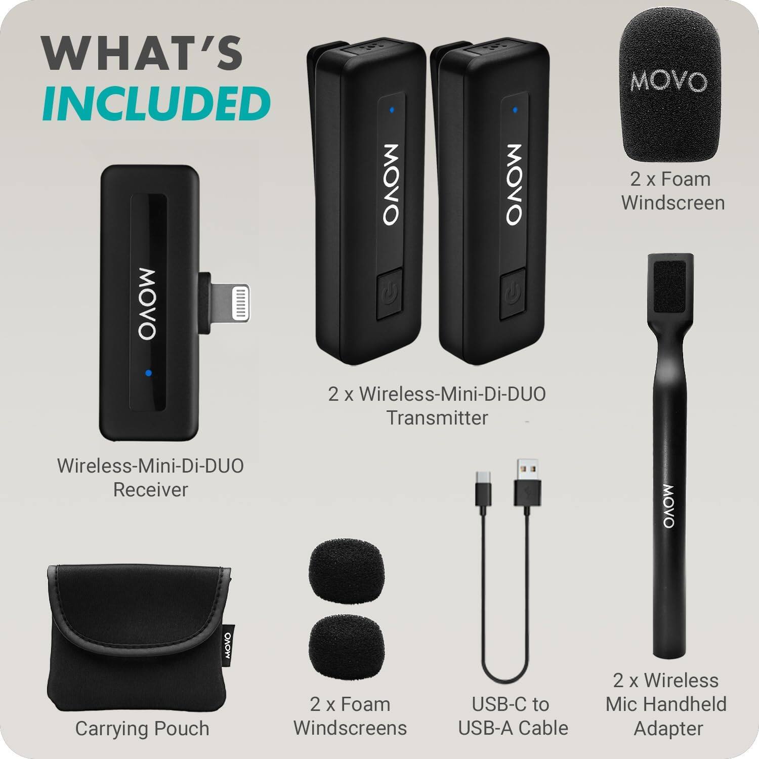 WHAT'S INCLUDED

- Wireless-Mini-Di-DUO Receiver
- 2 x Wireless-Mini-Di-DUO Transmitter
- 2 x Foam Windscreens
- 2 x Foam Windscreens
- Carrying Pouch
- USB-C to USB-A Cable
- 2 x Wireless Mic Handheld Adapter