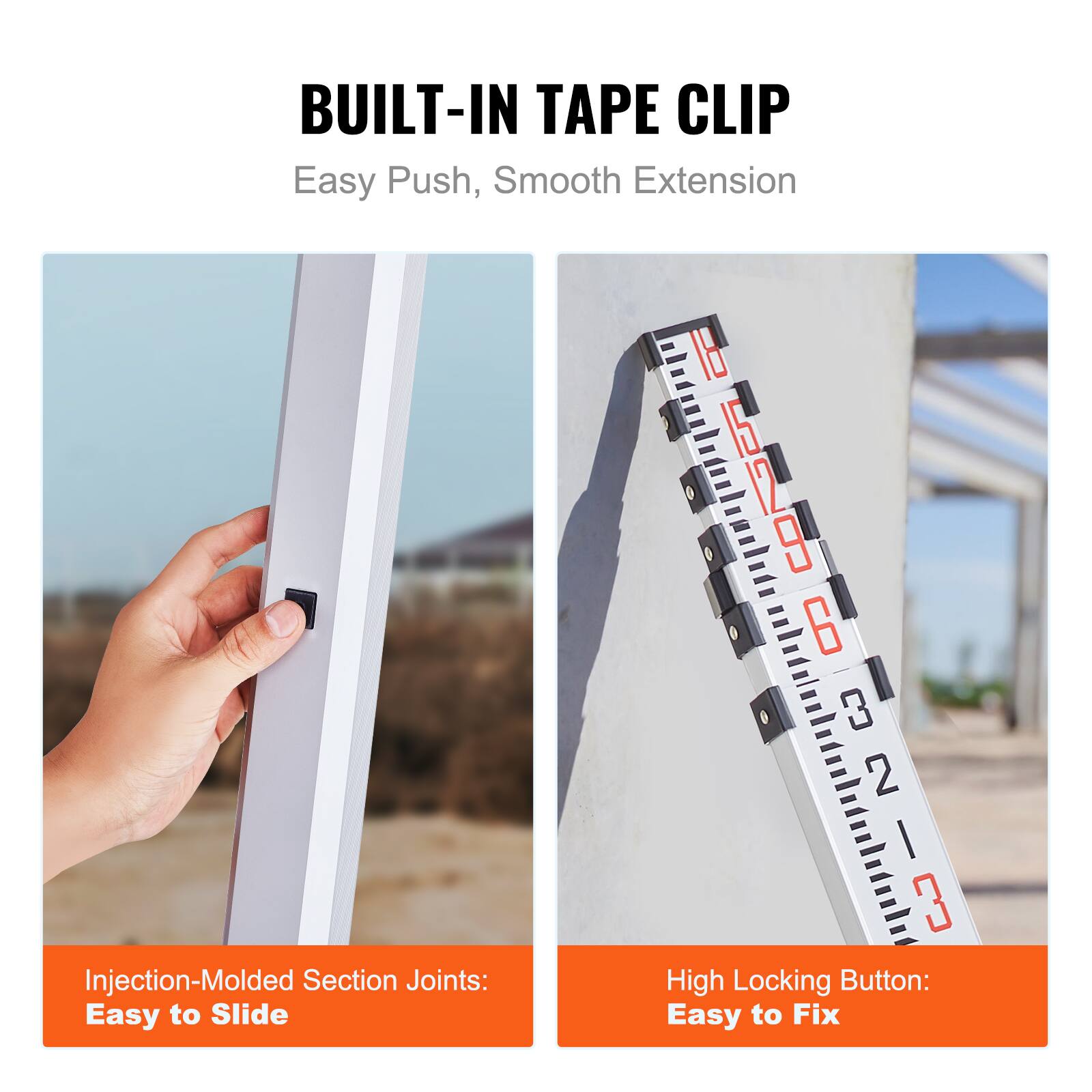 BUILT-IN TAPE CLIP  
Easy Push, Smooth Extension  

Injection-Molded Section Joints: Easy to Slide  

High Locking Button: Easy to Fix