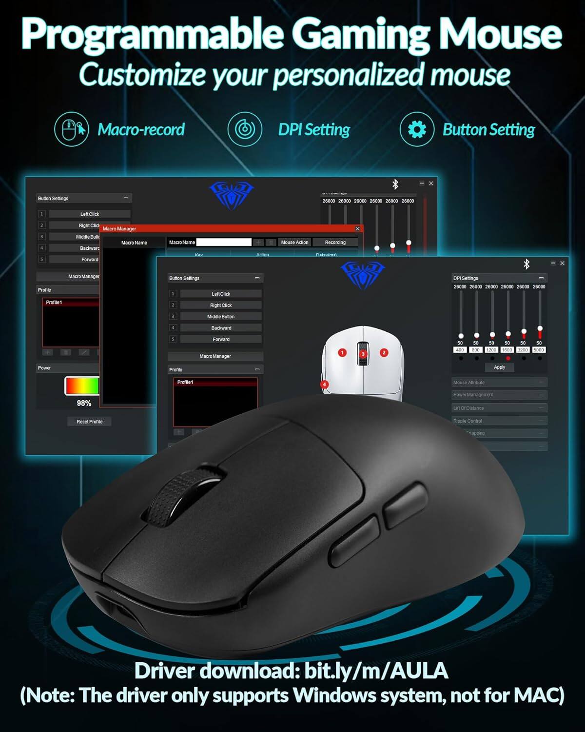 Programmable Gaming Mouse  
Customize your personalized mouse  

Macro-record  
DPI Setting  
Button Setting  

Button Settings  
1. Left Click  
2. Right Click  
3. Middle Button  
4. Backward  
5. Forward  

Macro Manager  
Macro Name  
Action  

Profile  
Profile 1  

Power  
98%  
Reset Profile  

DPI Settings  
26000 26000 26000 26000 26000 26000  

Mouse Attributes  
Power Management  
Lift Off Distance  
Ripple Control  

Driver download: bit.ly/m/AULA  
(Note: The driver only supports Windows system, not for MAC)
