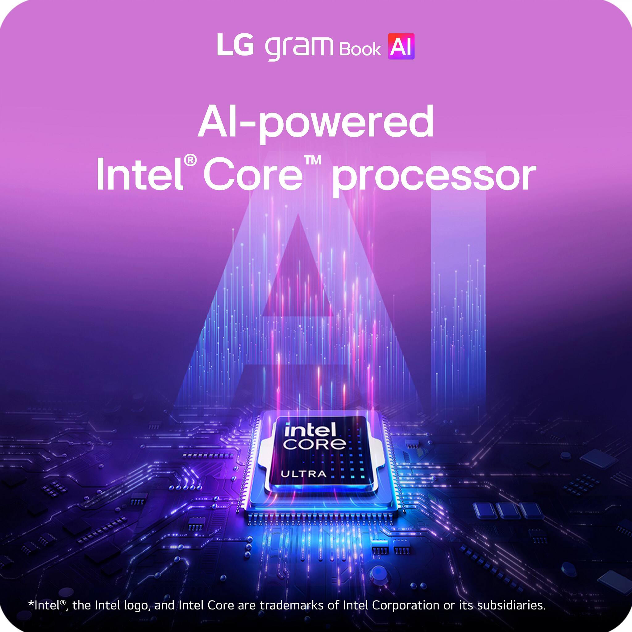 LG gram Book AI

AI-powered Intel® Core™ processor

*Intel®, the Intel logo, and Intel Core are trademarks of Intel Corporation or its subsidiaries.