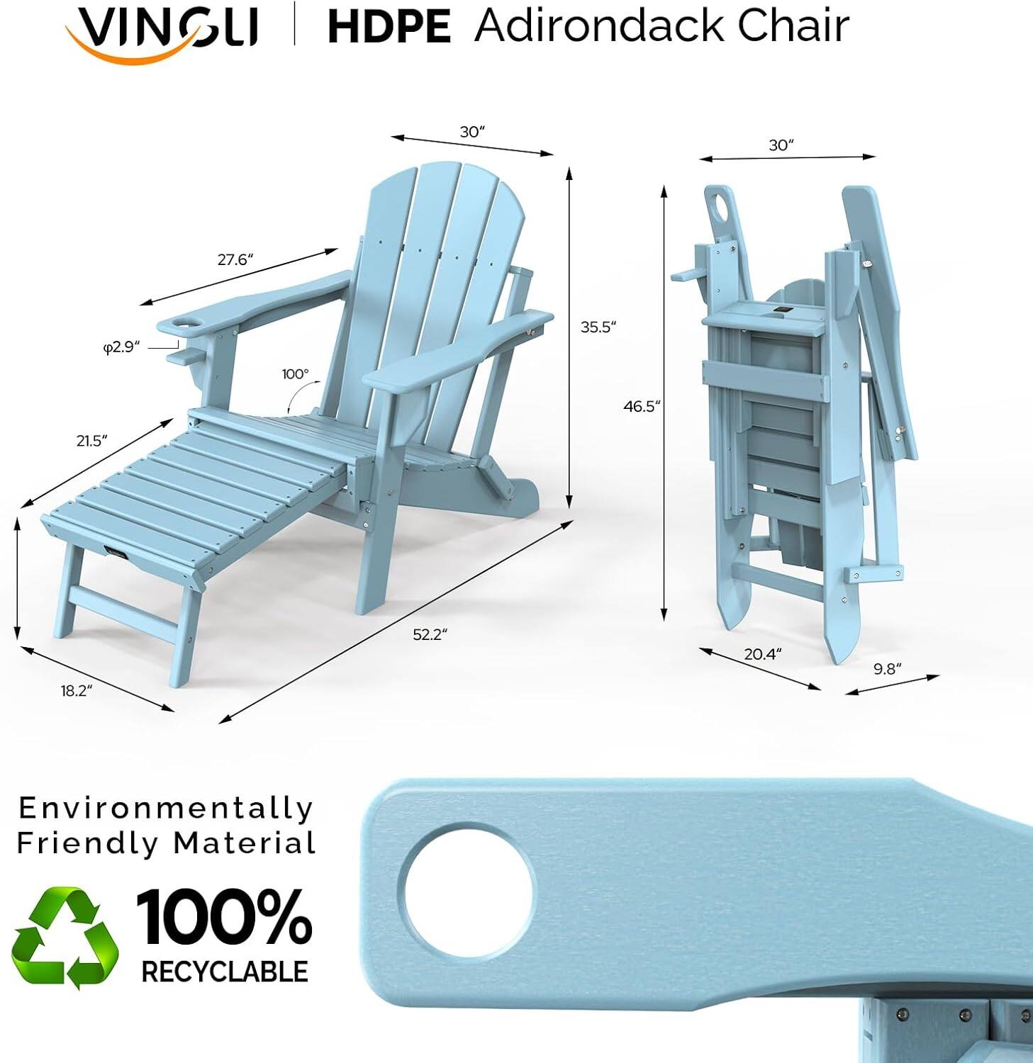 VINGLI HDPE Adirondack Chair  
30" x 30" x 27.6" x 2.9" x 100° x 35.5" x 46.5" x 21.5" x 18.2" x 52.2" x 20.4" x 9.8"  
Environmentally Friendly Material  
100% RECYCLABLE