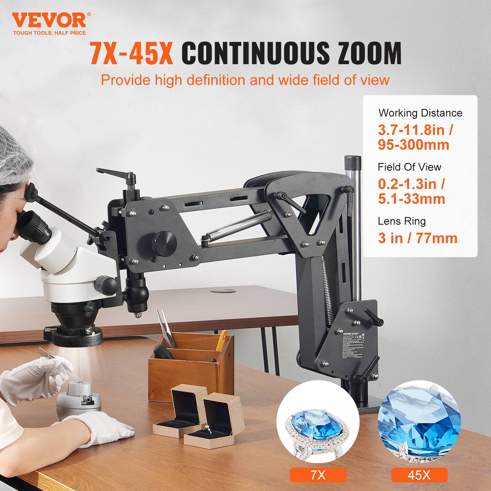 VEVOR TOUGH TOOLS, HALF PRICE

7X-45X CONTINUOUS ZOOM

Provide high definition and wide field of view

Working Distance: 3.7-11.8in / 95-300mm

Field Of View: 0.2-1.3in / 5.1-33mm

Lens Ring: 3 in / 77mm