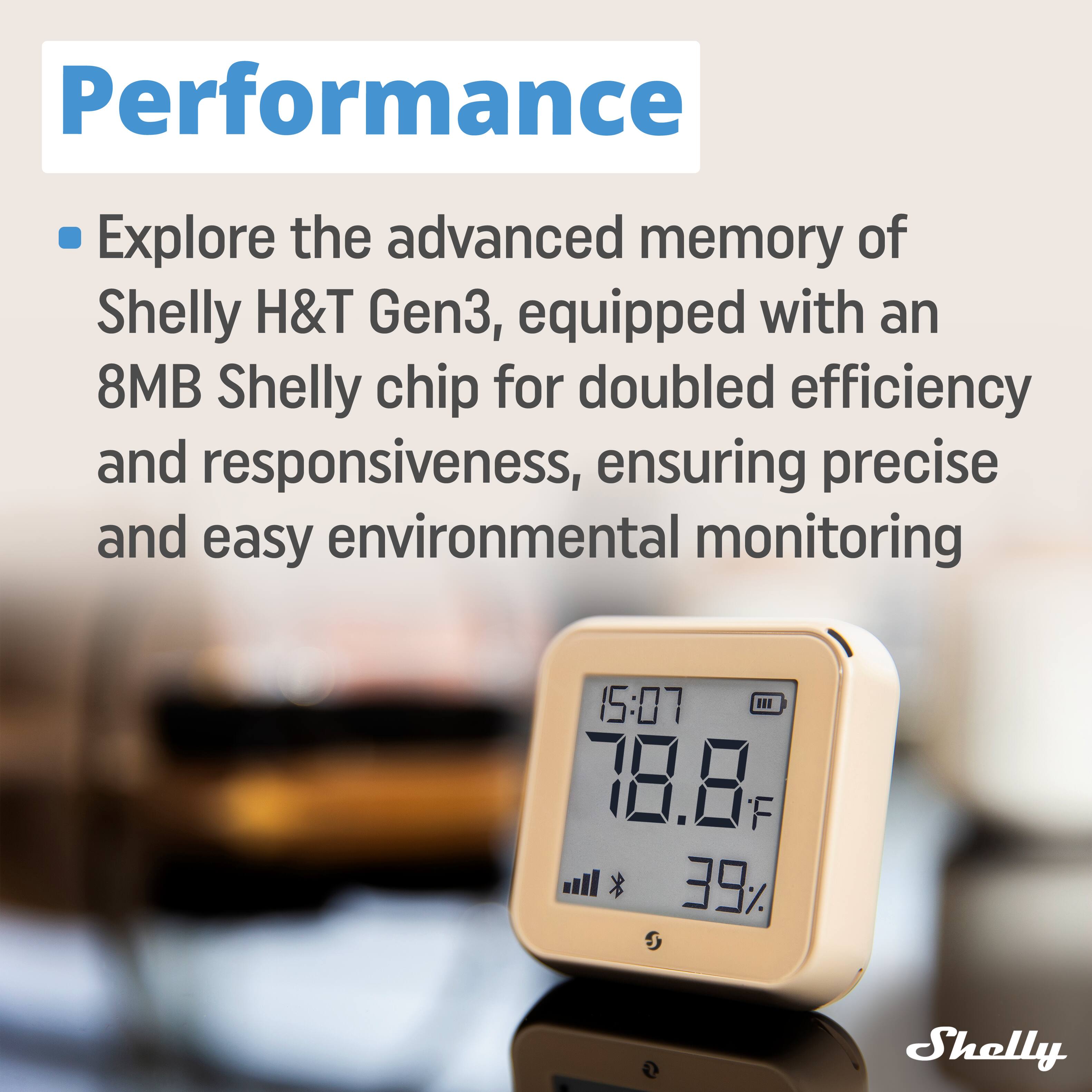 Performance

Explore the advanced memory of Shelly H&T Gen3, equipped with an 8MB Shelly chip for doubled efficiency and responsiveness, ensuring precise and easy environmental monitoring

15:07 | 78.8°F | 39% | Shelly