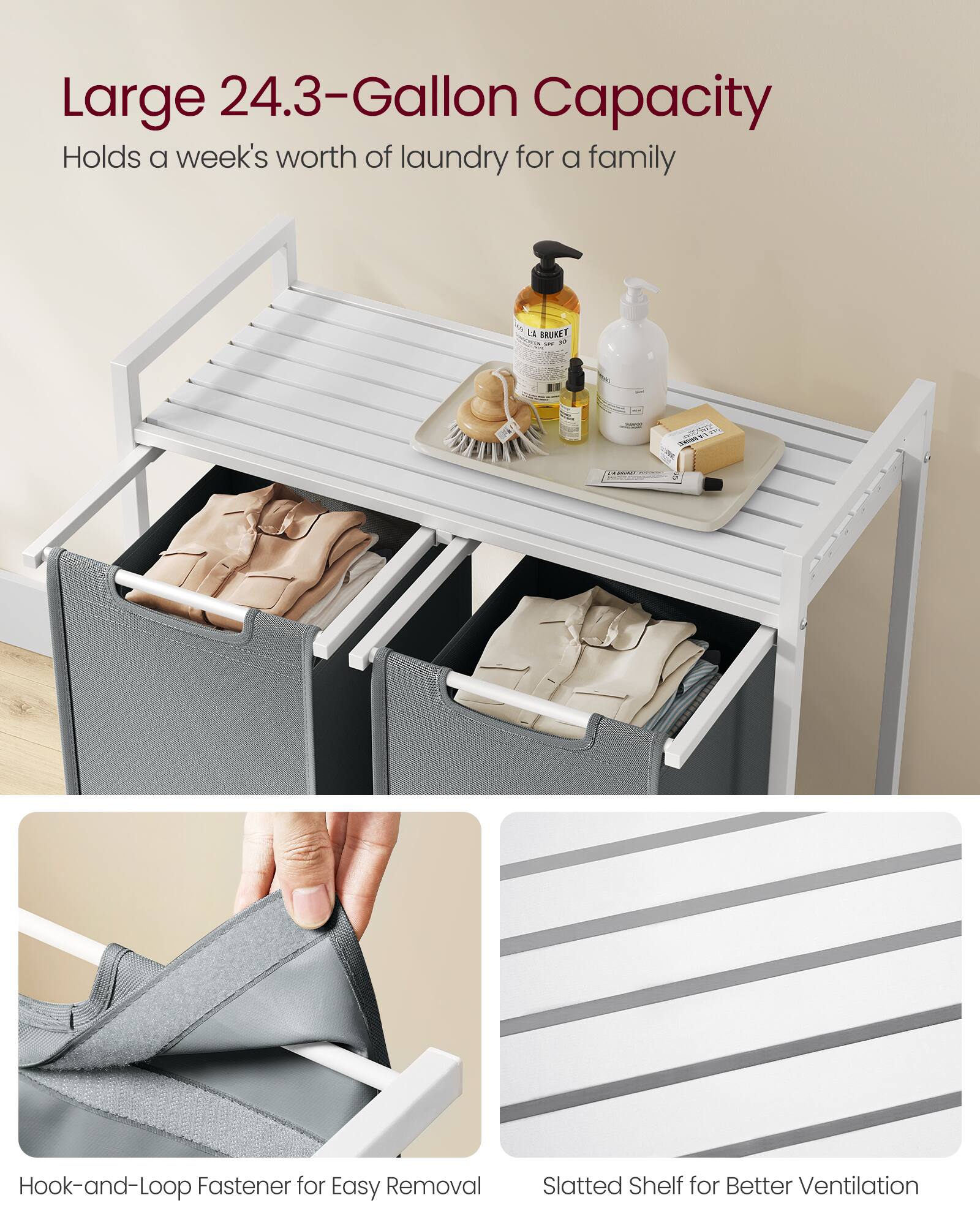 Large 24.3-Gallon Capacity  
Holds a week's worth of laundry for a family  

Hook-and-Loop Fastener for Easy Removal  

Slatted Shelf for Better Ventilation