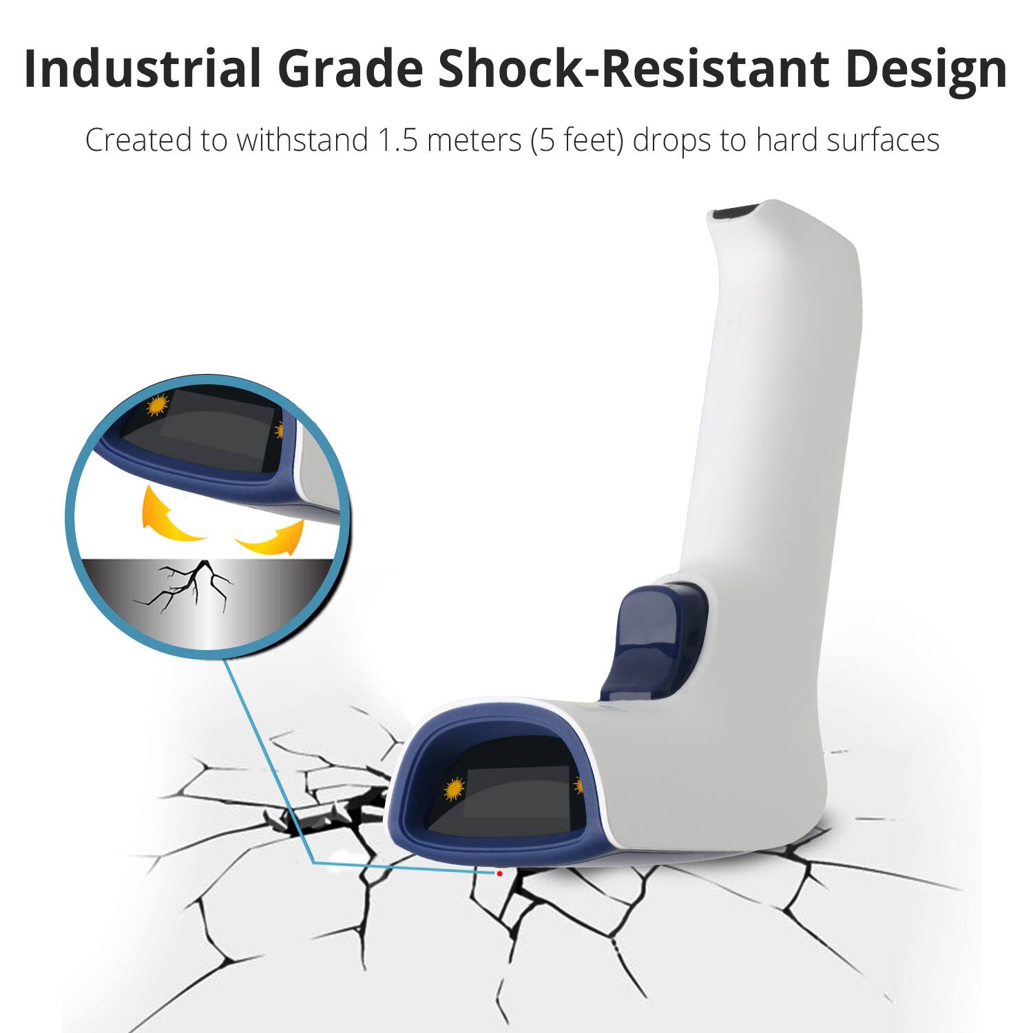 Industrial Grade Shock-Resistant Design  
Created to withstand 1.5 meters (5 feet) drops to hard surfaces