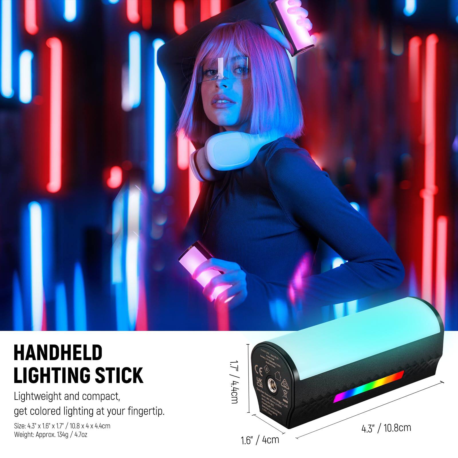 HANDHELD LIGHTING STICK

Lightweight and compact, get colored lighting at your fingertip.

Size: 4.3" x 1.6" x 1.7" / 10.8cm x 4.4cm

Weight: Approx 134g / 4.7oz