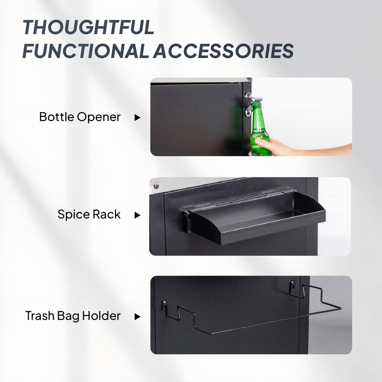 THOUGHTFUL FUNCTIONAL ACCESSORIES

- Bottle Opener
- Spice Rack
- Trash Bag Holder