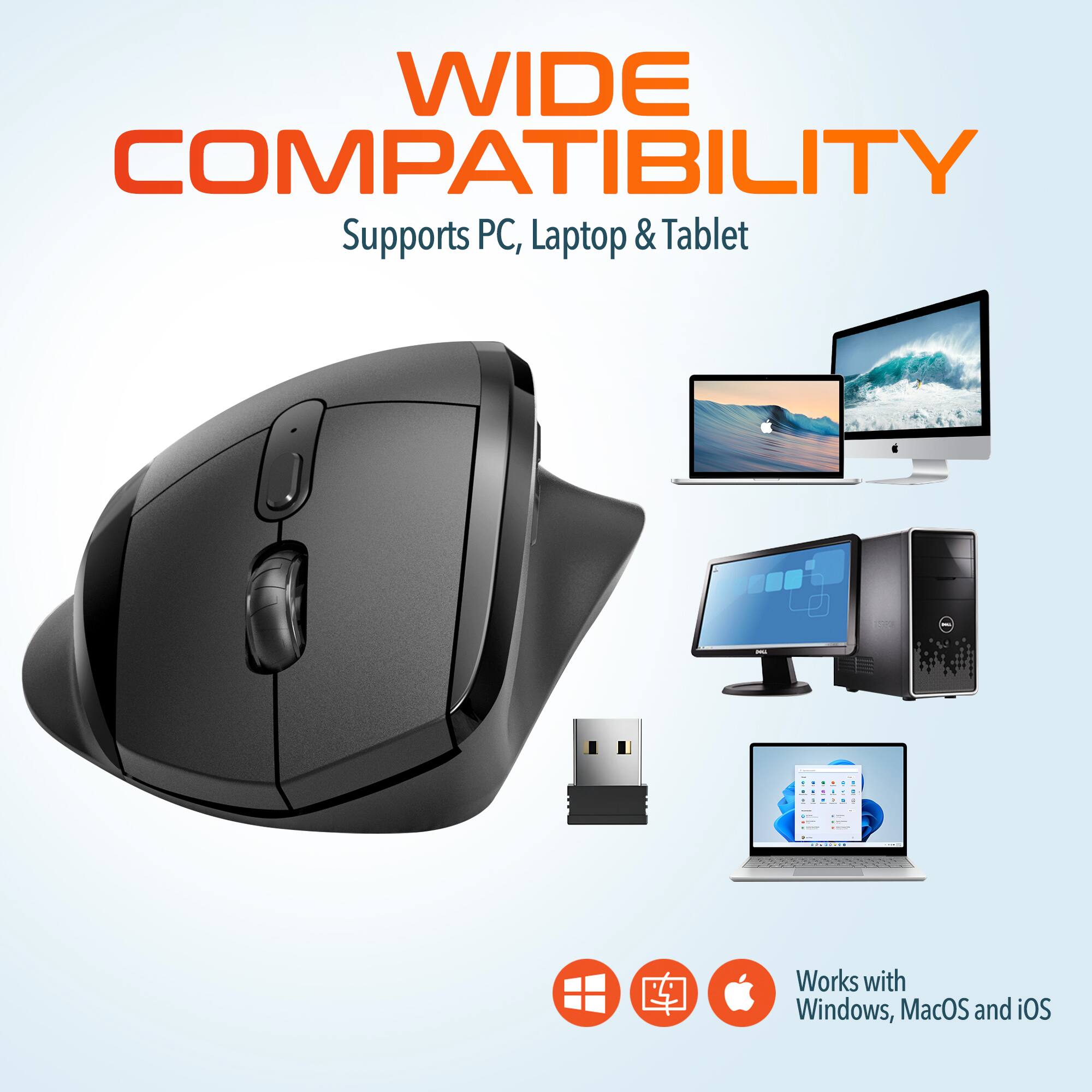 WIDE COMPATIBILITY
Supports PC, Laptop & Tablet
Works with Windows, MacOS and iOS