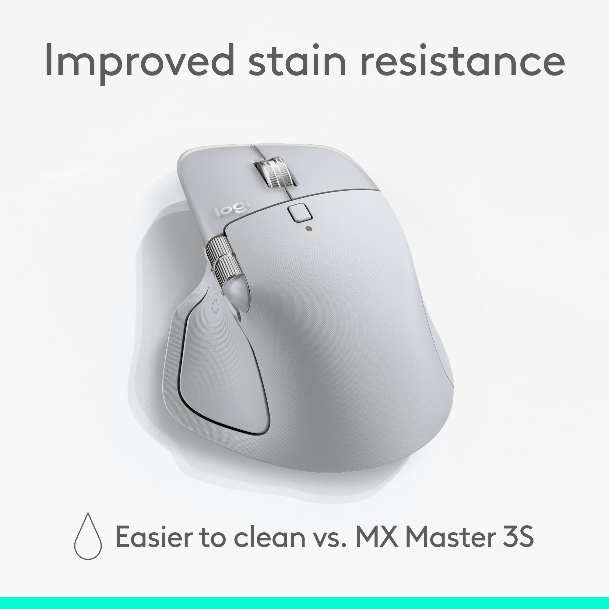Improved stain resistance  
Easier to clean vs. MX Master 3S