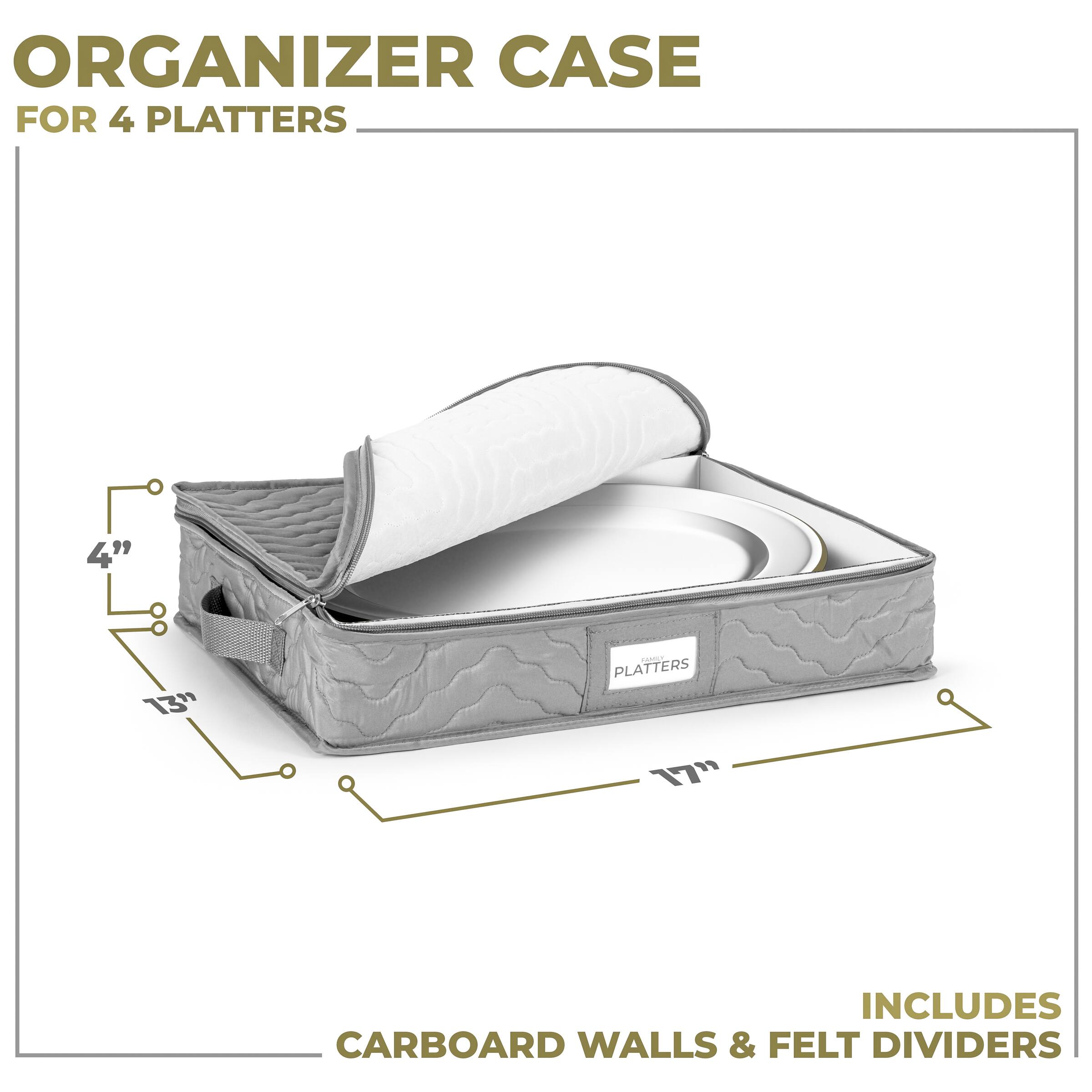ORGANIZER CASE  
FOR 4 PLATTERS  

4" x 13" x 17"  

INCLUDES CARBOARD WALLS & FELT DIVIDERS