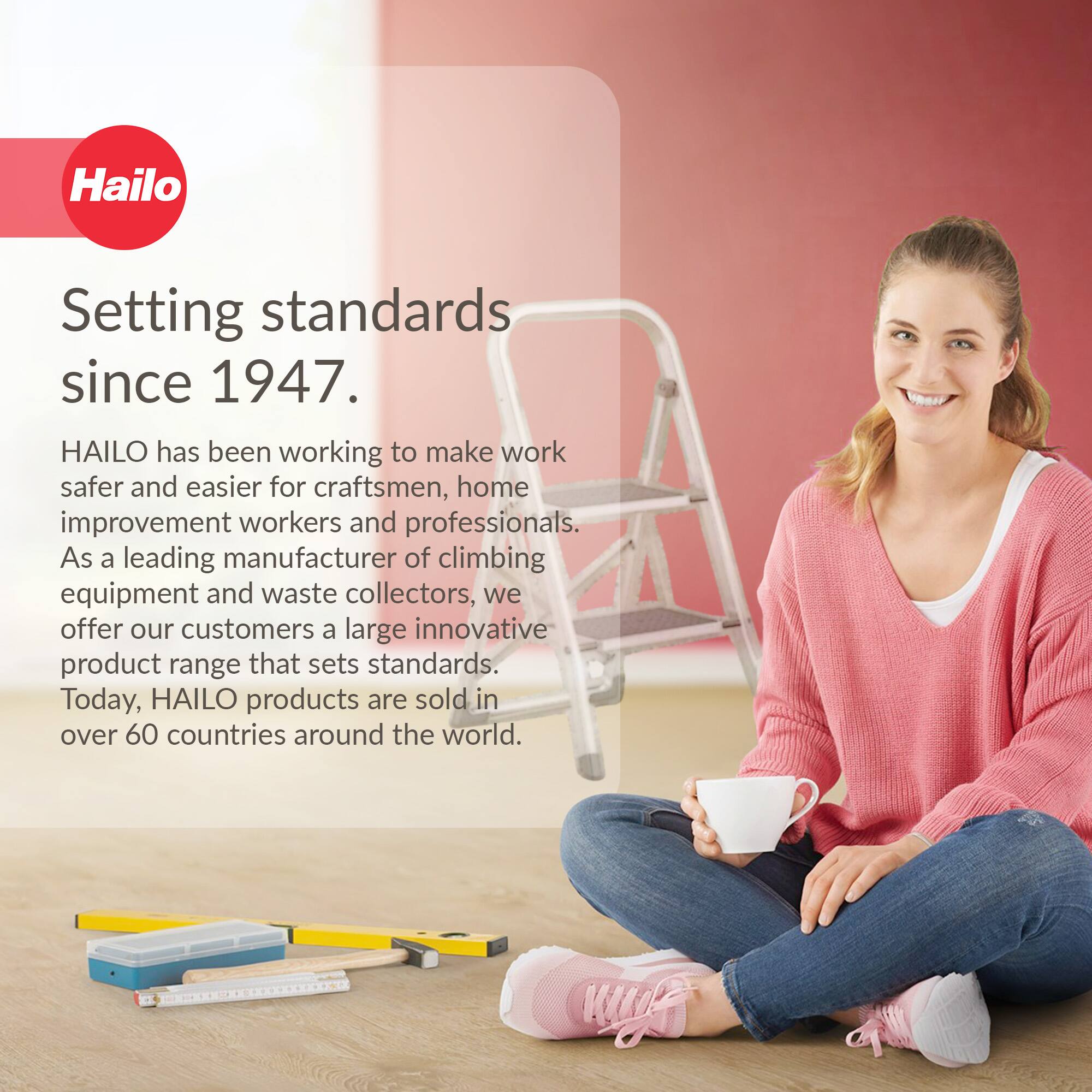 Hailo  
Setting standards since 1947.  

HAILO has been working to make work safer and easier for craftsmen, home improvement workers and professionals. As a leading manufacturer of climbing equipment and waste collectors, we offer our customers a large innovative product range that sets standards. Today, HAILO products are sold in over 60 countries around the world.