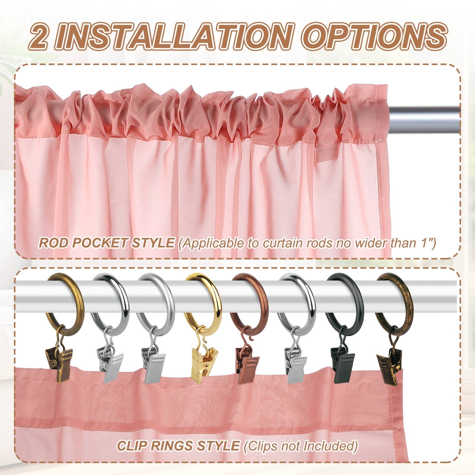2 INSTALLATION OPTIONS

ROD POCKET STYLE (Applicable to curtain rods no wider than 1")

CLIP RINGS STYLE (Clips not Included)