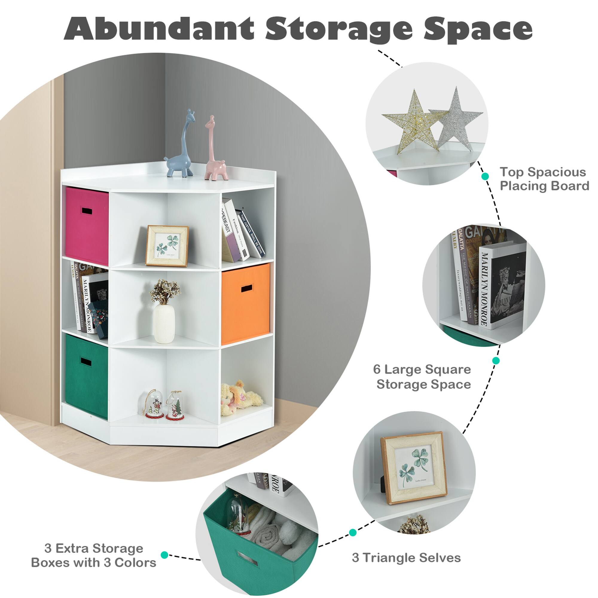 Abundant Storage Space

- Top Spacious Placing Board
- 6 Large Square Storage Space
- 3 Triangle Shelves
- 3 Extra Storage Boxes with 3 Colors