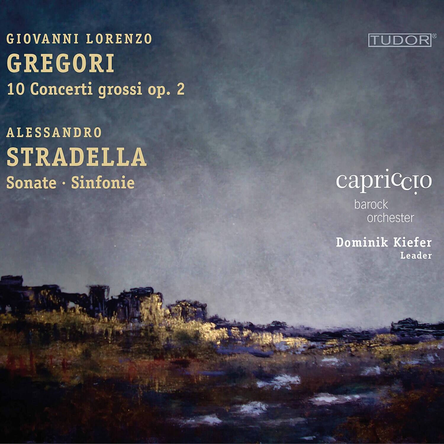 GIOVANNI LORENZO GREGORI  
10 Concerti grossi op. 2  

ALESSANDRO STRADELLA  
Sonate · Sinfonie  

capriccio  
barock orchester  

Dominik Kiefer  
Leader  

TUDOR