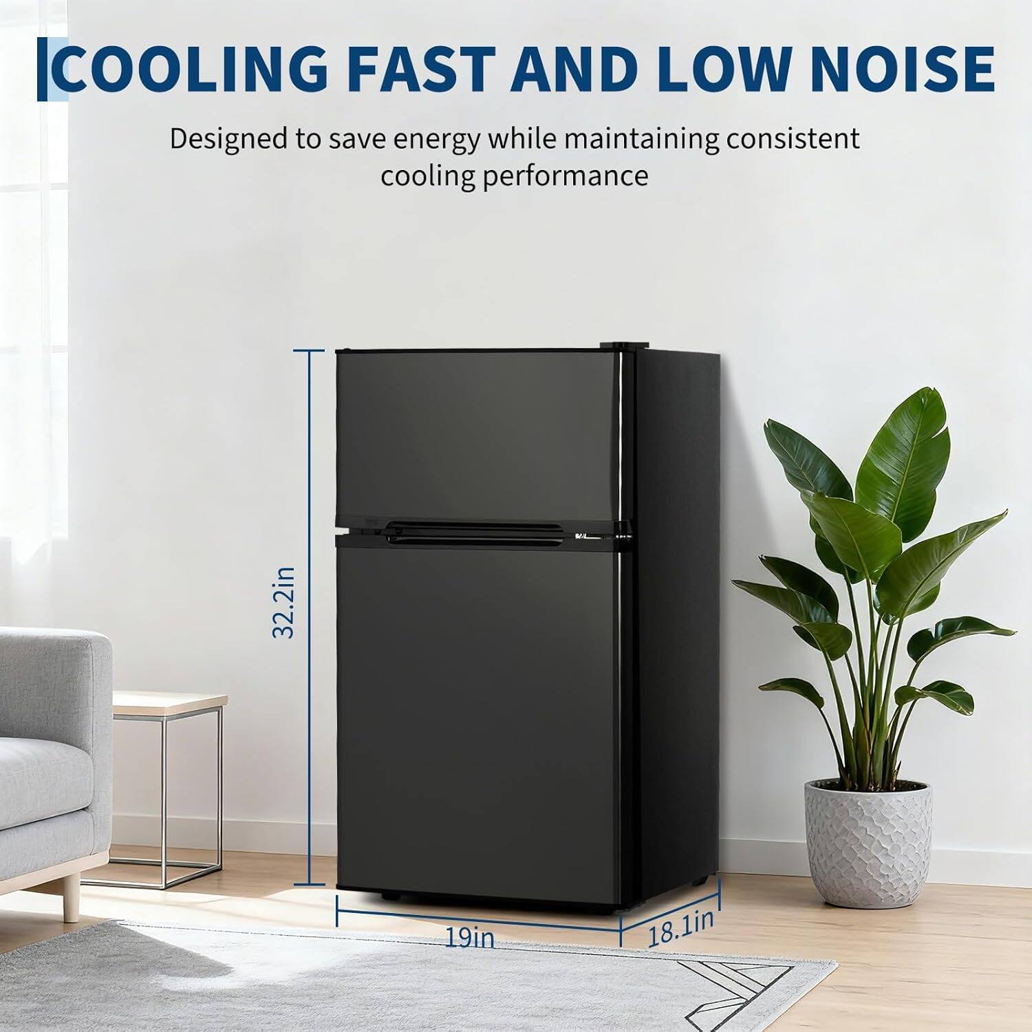 COOLING FAST AND LOW NOISE  
Designed to save energy while maintaining consistent cooling performance  

32.2in  
19in  
18.1in