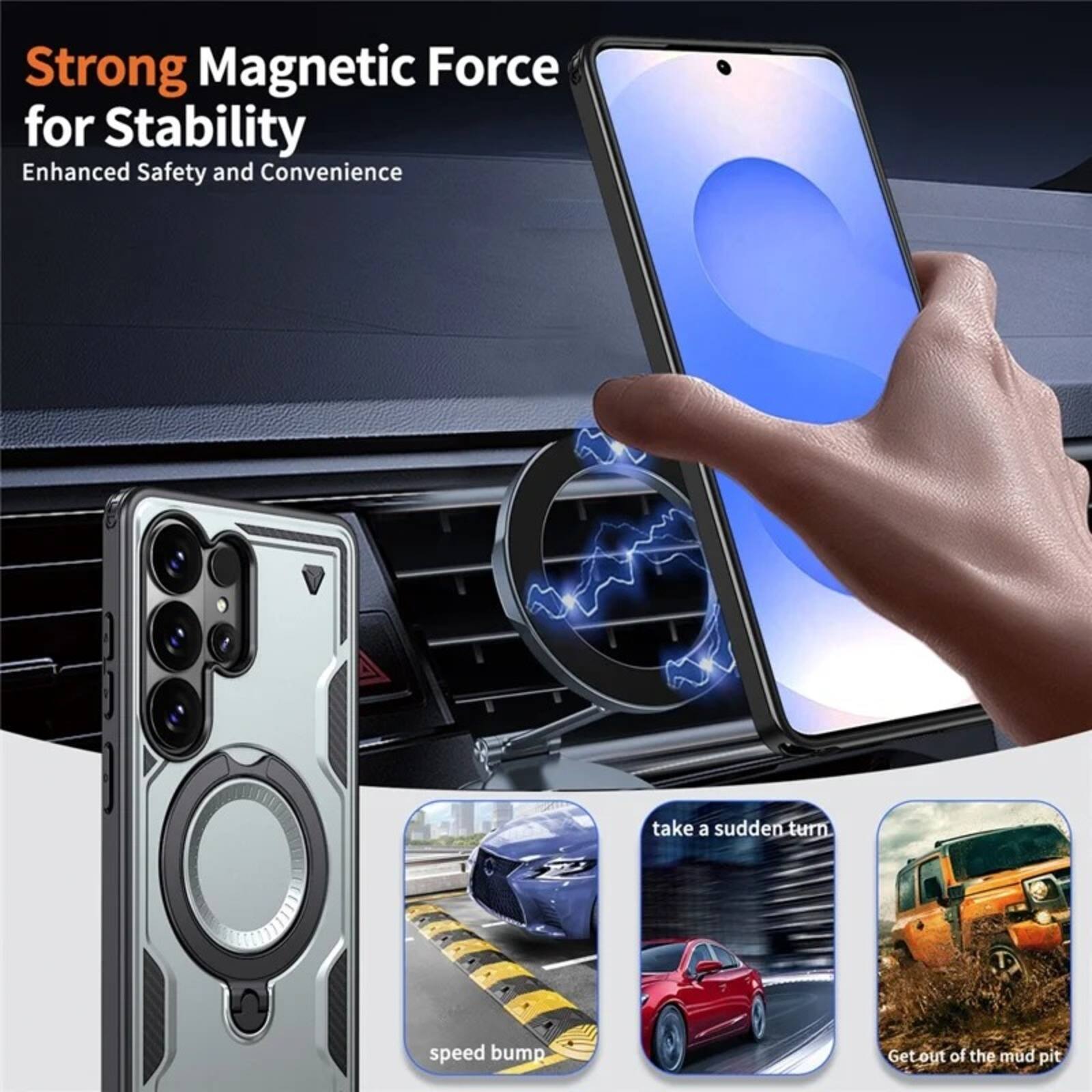 Strong Magnetic Force for Stability  
Enhanced Safety and Convenience  

take a sudden turn.  
speed bump  
Get out of the mud pit