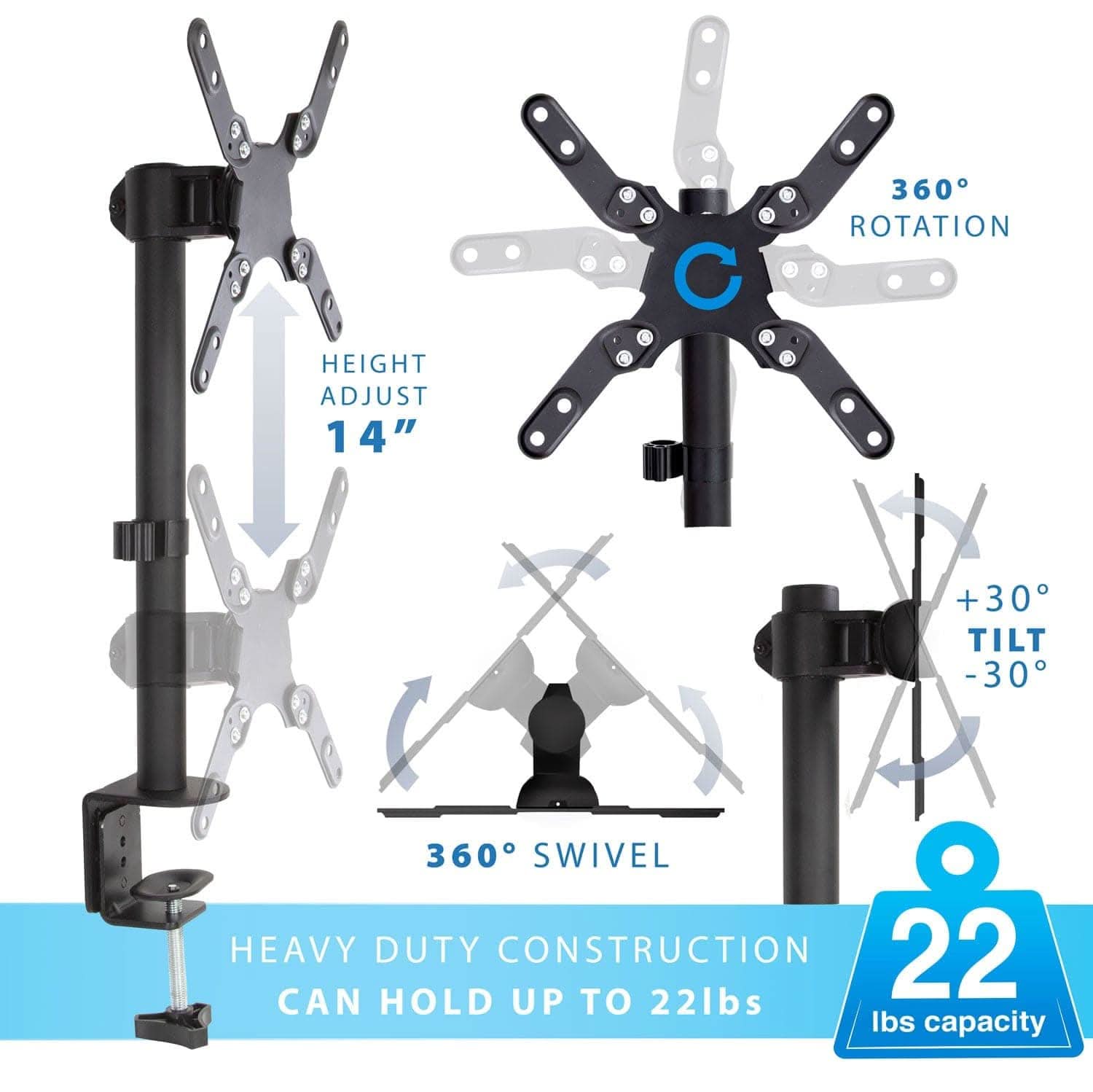 HEIGHT ADJUST 14"  
360° ROTATION  
+30° TILT -30°  
360° SWIVEL  
HEAVY DUTY CONSTRUCTION  
CAN HOLD UP TO 22lbs