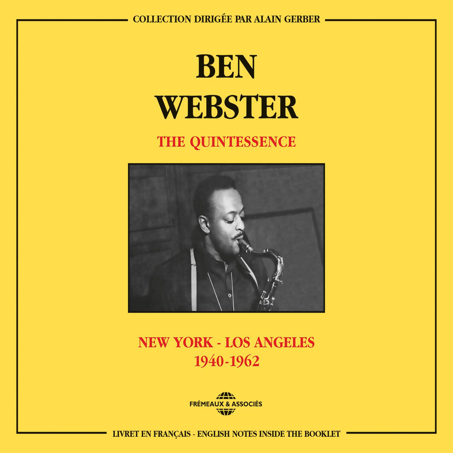 COLLECTION DIRIGÉE PAR ALAIN GERBER

BEN WEBSTER  
THE QUINTESSENCE

NEW YORK - LOS ANGELES  
1940-1962

FRÉMEAUX & ASSOCIÉS

LIVRET EN FRANÇAIS - ENGLISH NOTES INSIDE THE BOOKLET