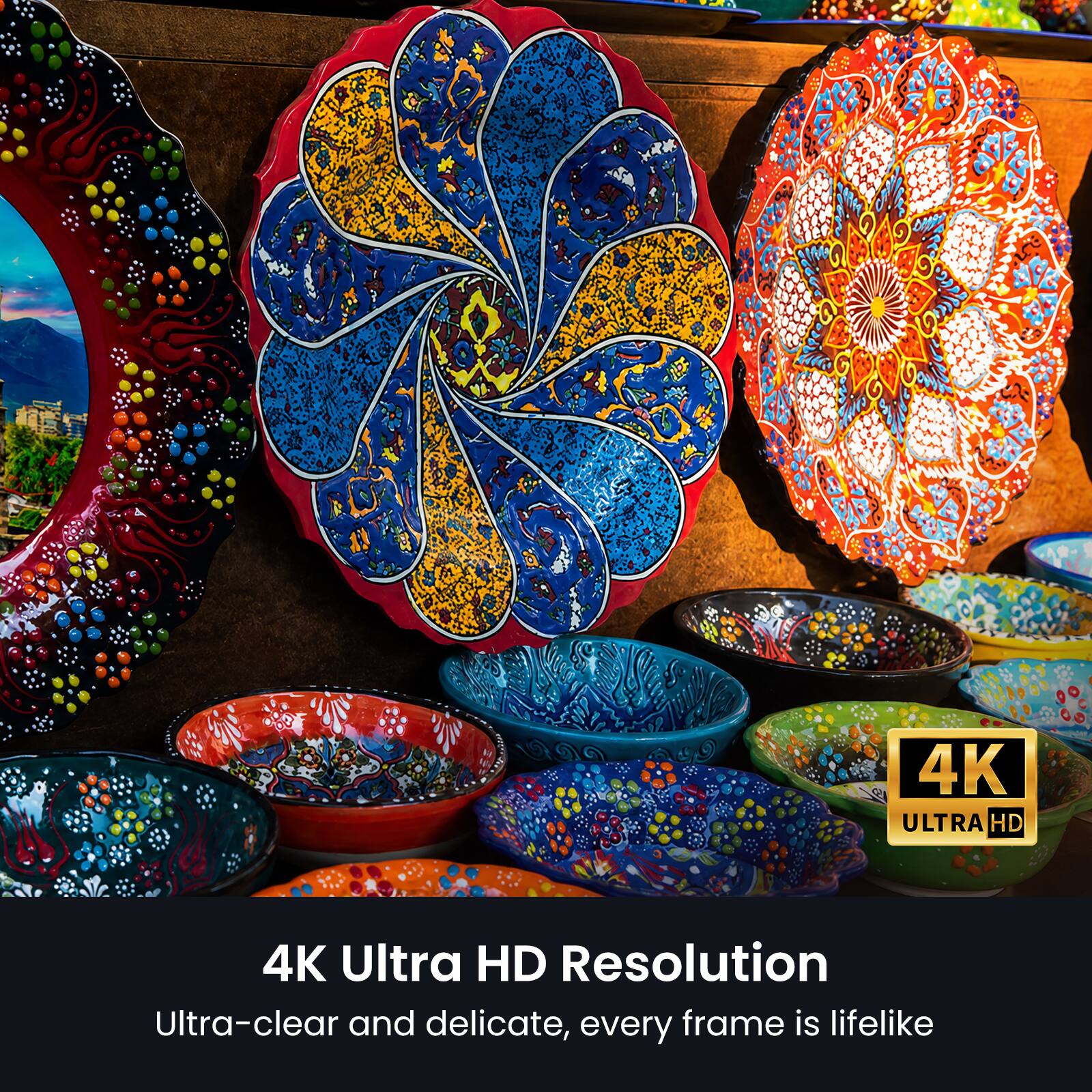 4K Ultra HD Resolution  
Ultra-clear and delicate, every frame is lifelike