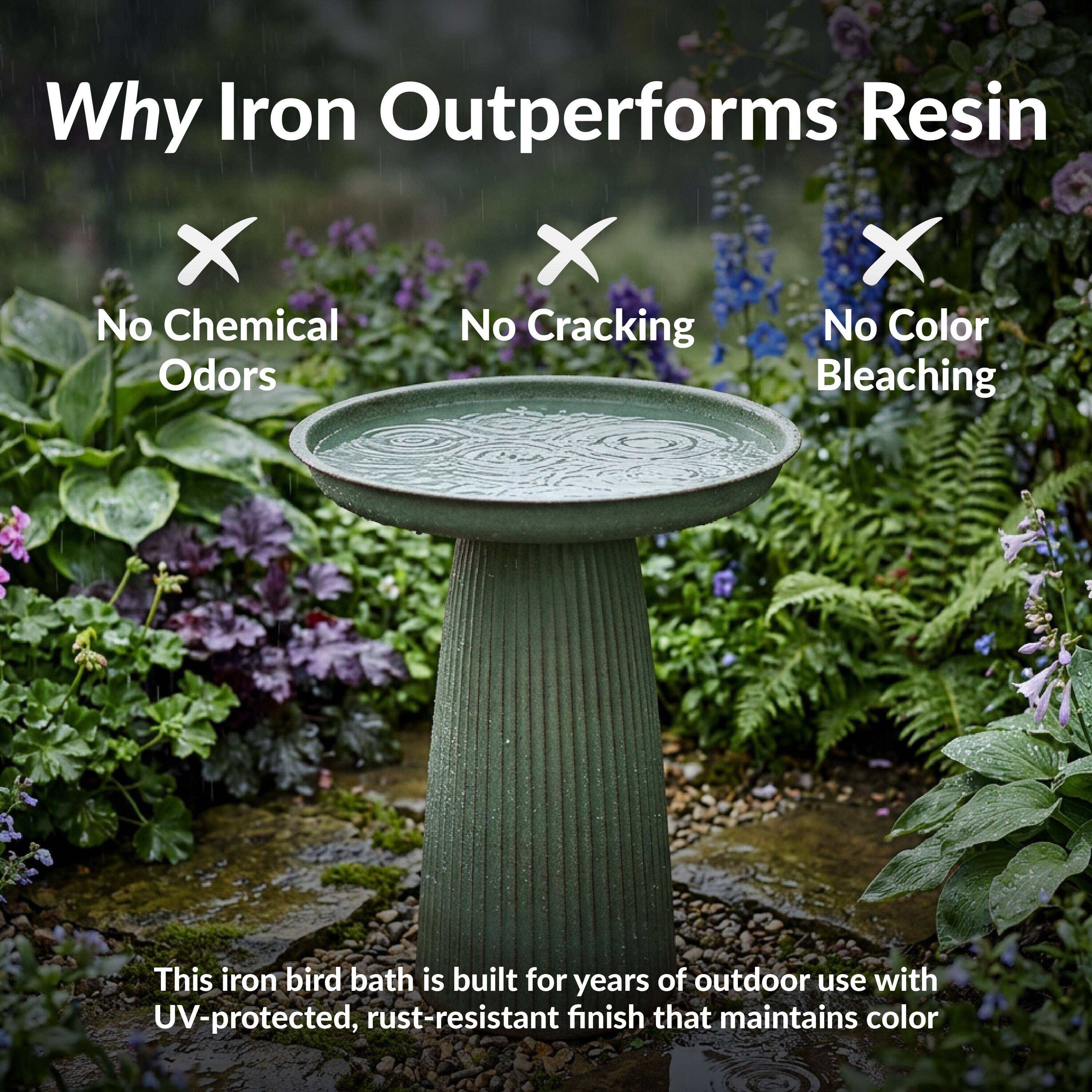 Why Iron Outperforms Resin

No Chemical Odors
No Cracking
No Color Bleaching

This iron bird bath is built for years of outdoor use with UV-protected, rust-resistant finish that maintains color