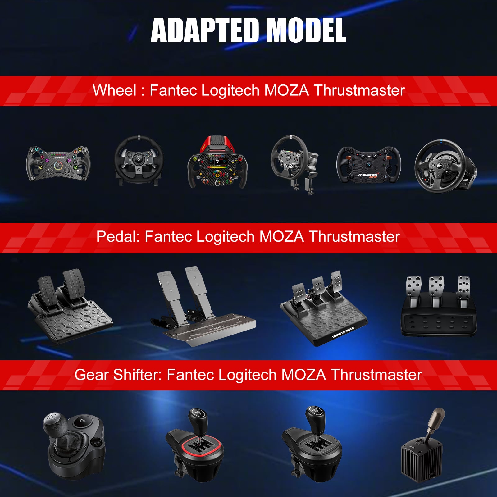 ADAPTED MODEL
Wheel : Fantec Logitech MOZA Thrustmaster
Pedal: Fantec Logitech MOZA Thrustmaster
Gear Shifter: Fantec Logitech MOZA Thrustmaster