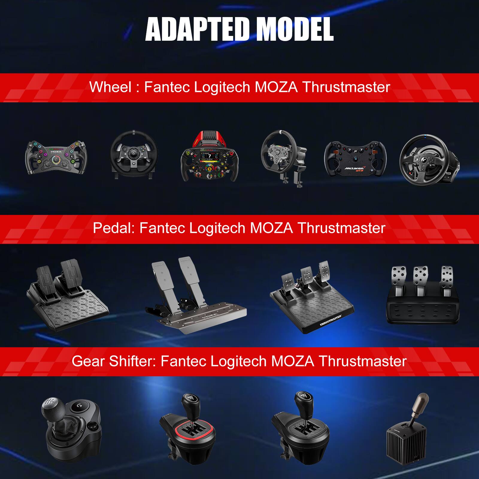 ADAPTED MODEL
Wheel : Fantec Logitech MOZA Thrustmaster
Pedal: Fantec Logitech MOZA Thrustmaster
Gear Shifter: Fantec Logitech MOZA Thrustmaster