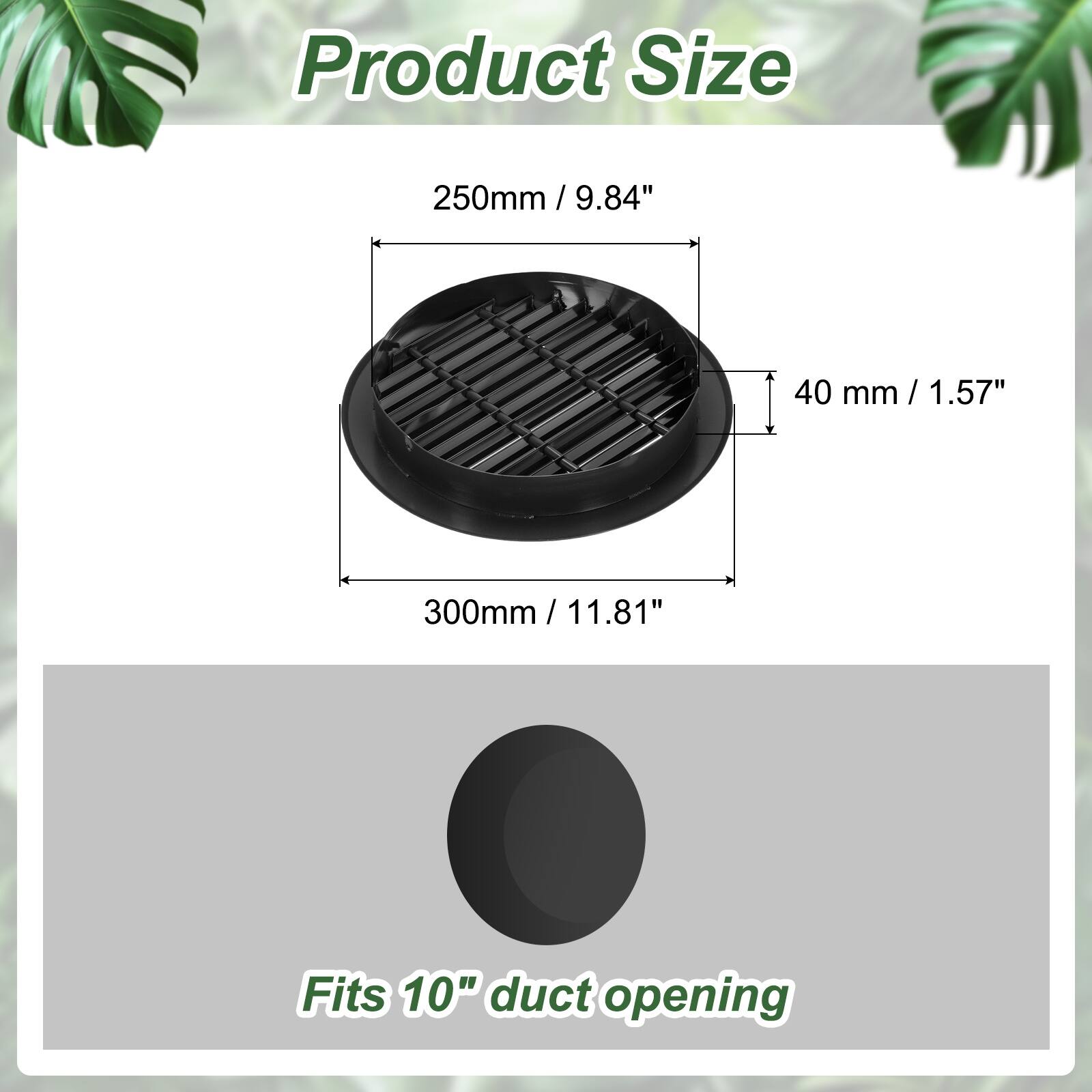 Product Size  
250mm / 9.84"  
40 mm / 1.57"  
300mm / 11.81"  
Fits 10" duct opening