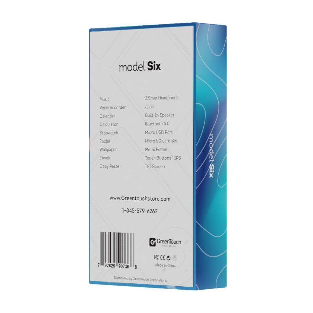 model Six

Music
Voice Recorder
Calendar
Calculator
Stopwatch
Folder
Wallpaper
Ebook
Copy Paste

3.5mm Headphone Jack
Built-in Speaker
Bluetooth 5.0
Micro USB Port
Micro SD card Slot
Metal Frame
Touch Buttons
IPS TFT Screen

www.Greentouchstore.com
1-845-579-6262

GreenTouch

7 92625 90736 8

FC CE
Made in China
Distributed by Greentouch Distributions
