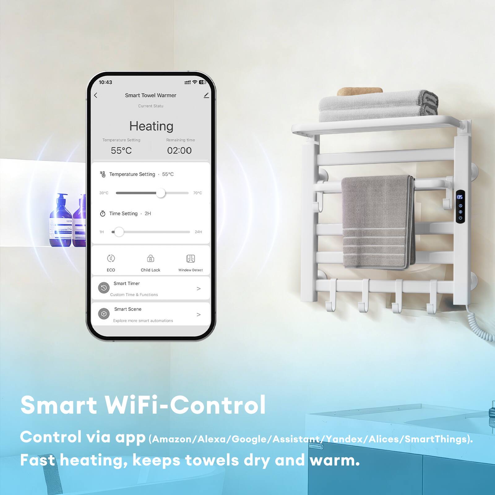 10:43  
Smart Towel Warmer  
Current Status: Heating  
Temperature Setting: 55°C  
Remaining time: 02:00  

Temperature Setting: 55°C  
Time Setting: 2H  

ECO  
Child Lock  
Window Detect  

Smart Timer  
Custom Time & Functions  

Smart Scene  
Explore more smart automations  

Smart WiFi-Control  
Control via app (Amazon/Alexa/Google/Assistant/Yandex/Alices/SmartThings).  
Fast heating, keeps towels dry and warm.
