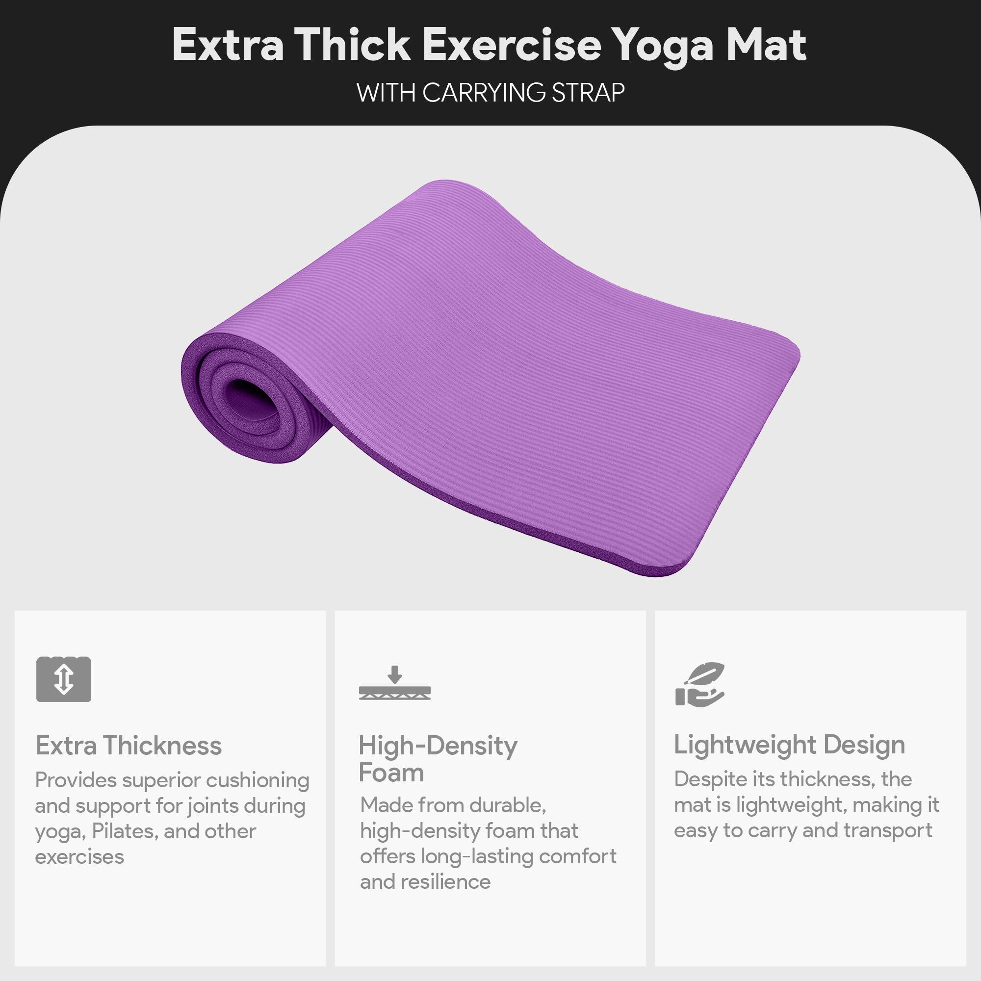Extra Thick Exercise Yoga Mat  
WITH CARRYING STRAP  

Extra Thickness  
Provides superior cushioning and support for joints during yoga, Pilates, and other exercises  

High-Density Foam  
Made from durable, high-density foam that offers long-lasting comfort and resilience  

Lightweight Design  
Despite its thickness, the mat is lightweight, making it easy to carry and transport