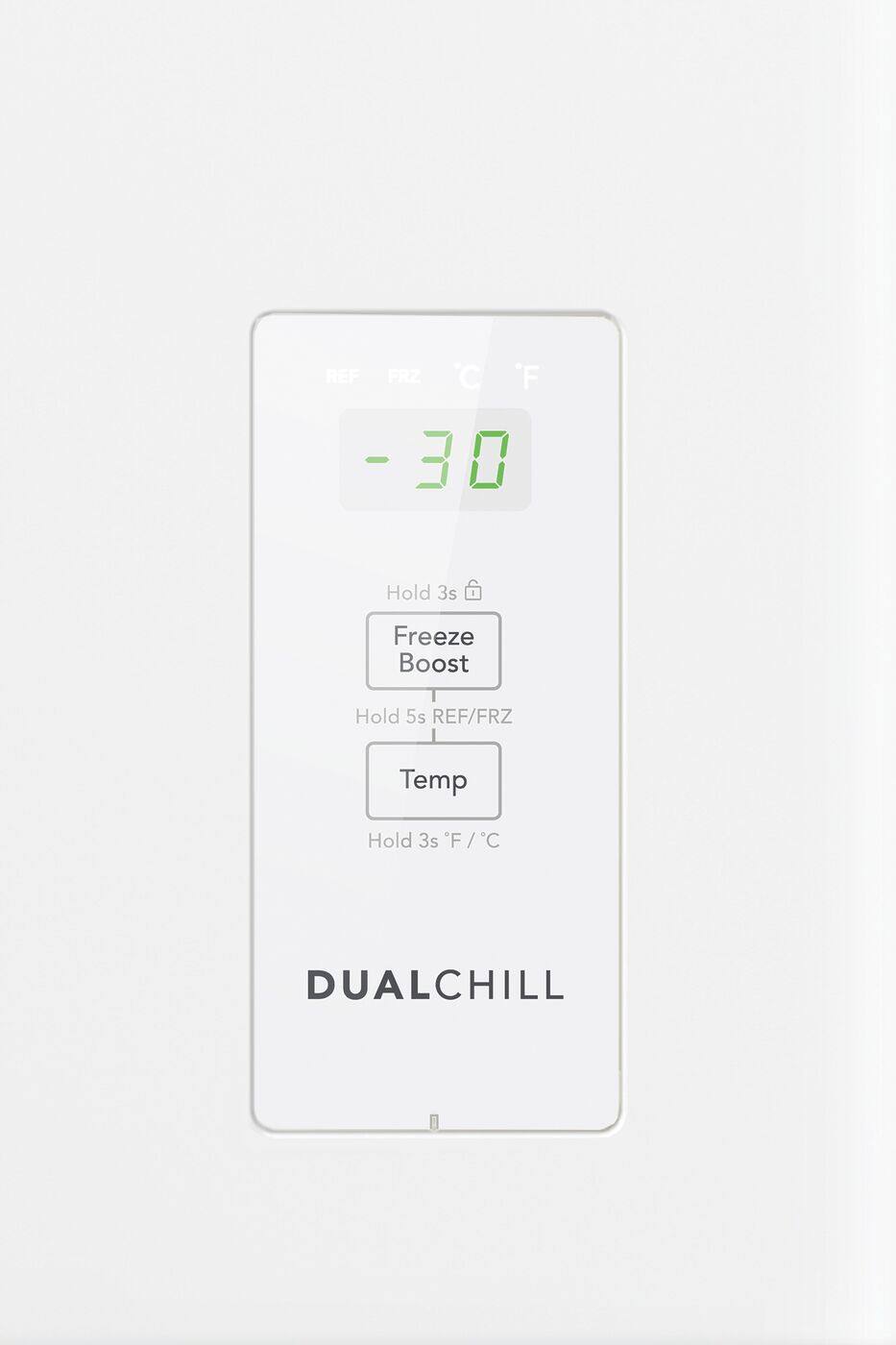 REF FRZ C F - 30 0  
Hold 3s Freeze Boost  
Hold 5s REF/FRZ Temp  
Hold 3s F F/C / C  
DUALCHILL