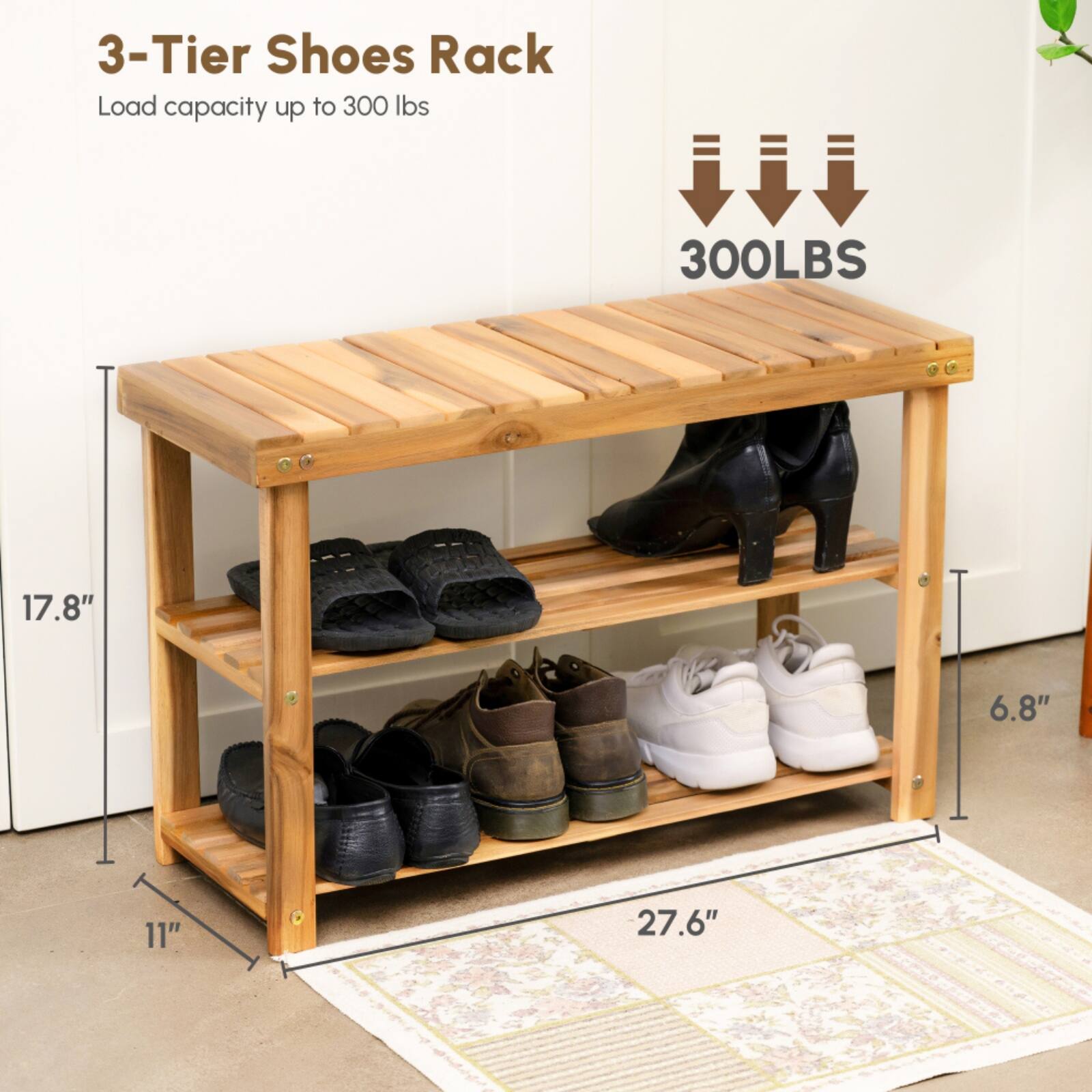 3-Tier Shoes Rack  
Load capacity up to 300 lbs  

300LBS  

Dimensions:  
- Height: 17.8"  
- Width: 27.6"  
- Depth: 11"  
- Shelf depth: 6.8"