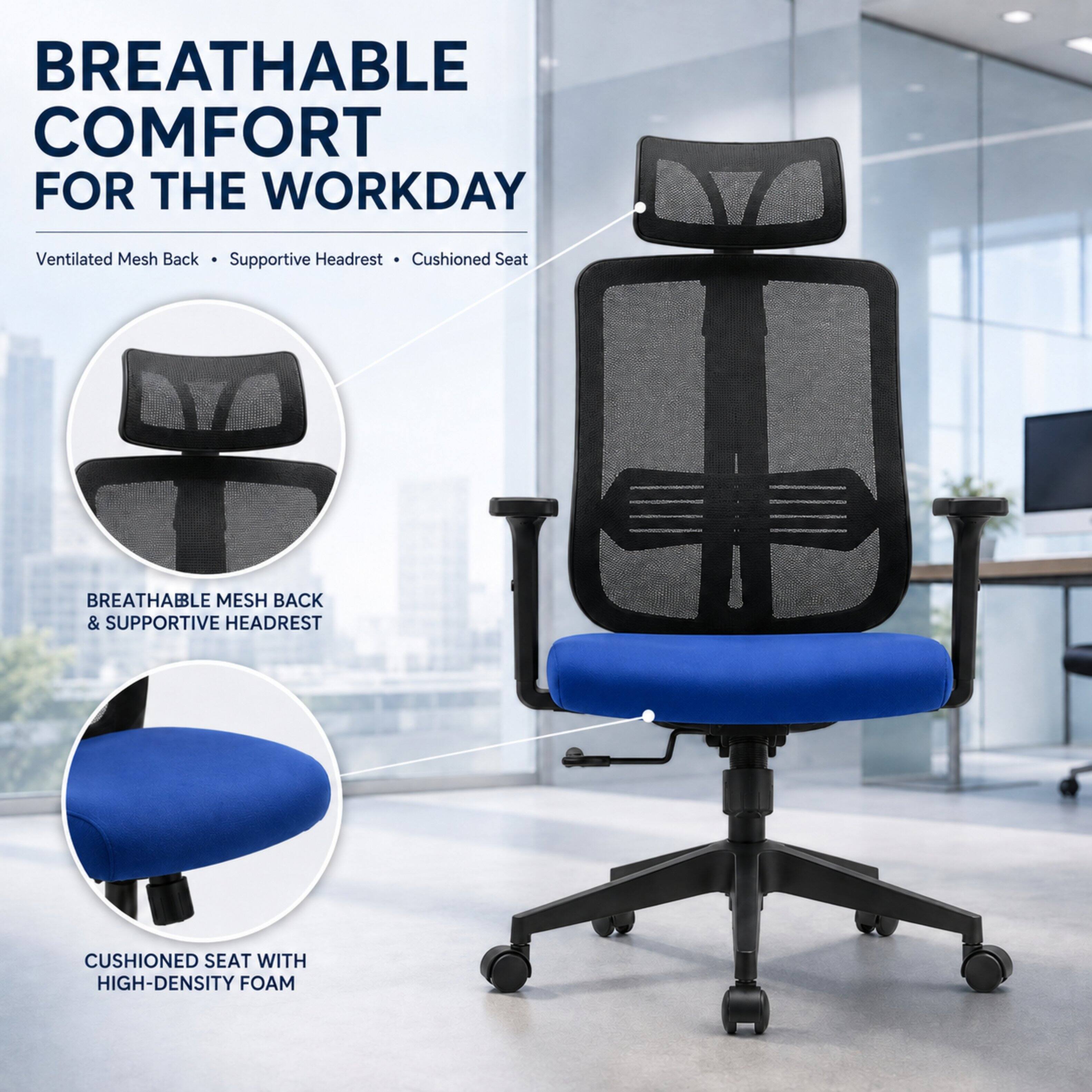 BREATHABLE COMFORT FOR THE WORKDAY

Ventilated Mesh Back • Supportive Headrest • Cushioned Seat

BREATHABLE MESH BACK & SUPPORTIVE HEADREST

CUSHIONED SEAT WITH HIGH-DENSITY FOAM